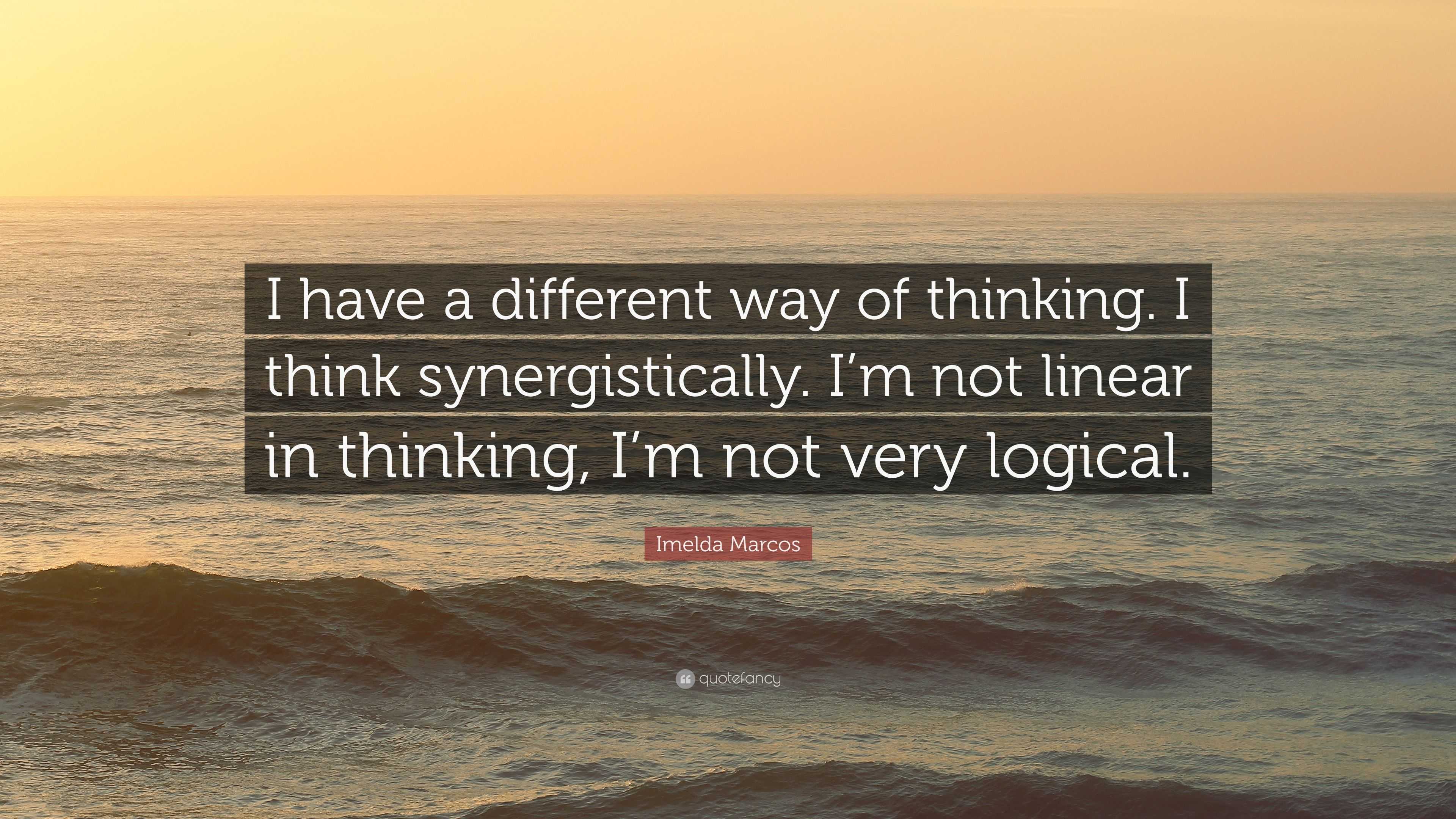 Imelda Marcos Quote: “I have a different way of thinking. I think ...