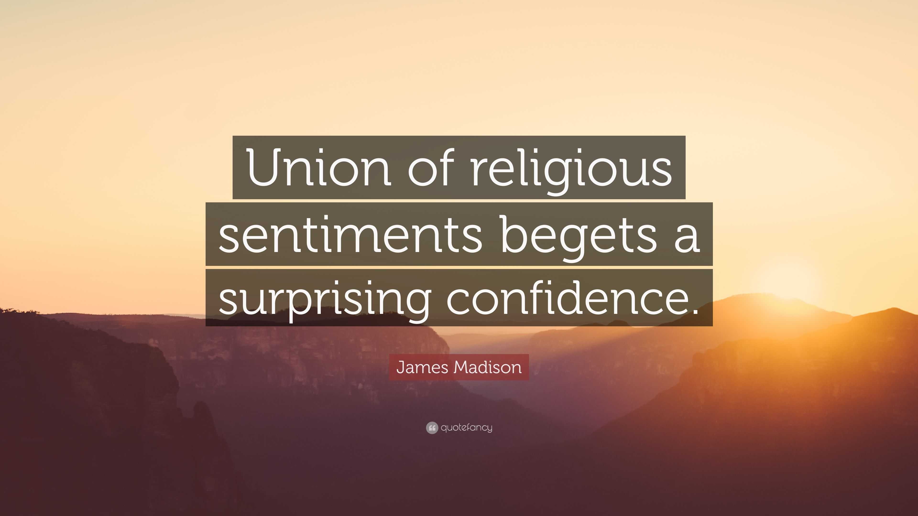 James Madison Quote: “Union of religious sentiments begets a surprising ...