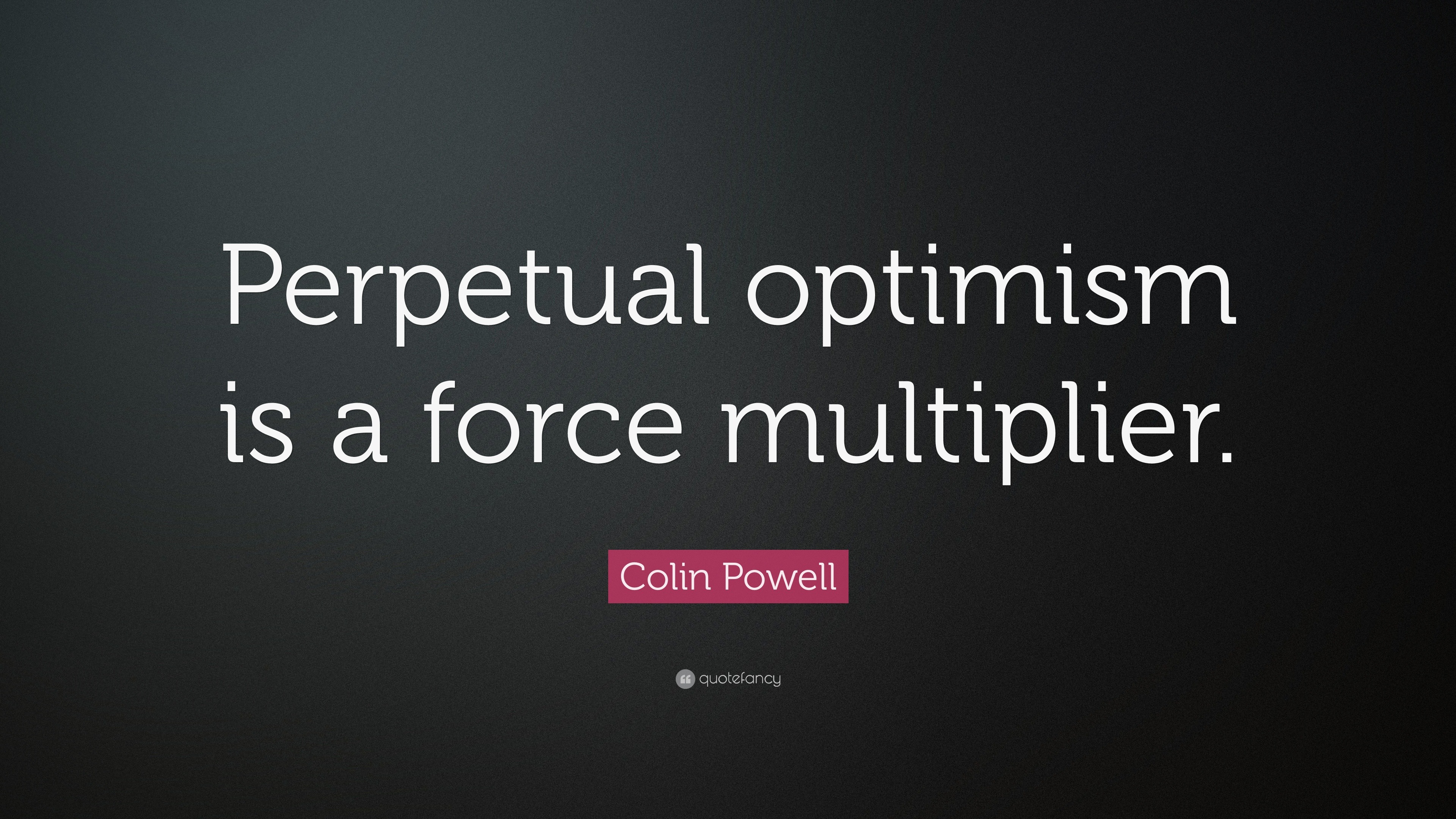 Colin Powell Quote: “Perpetual optimism is a force multiplier.”