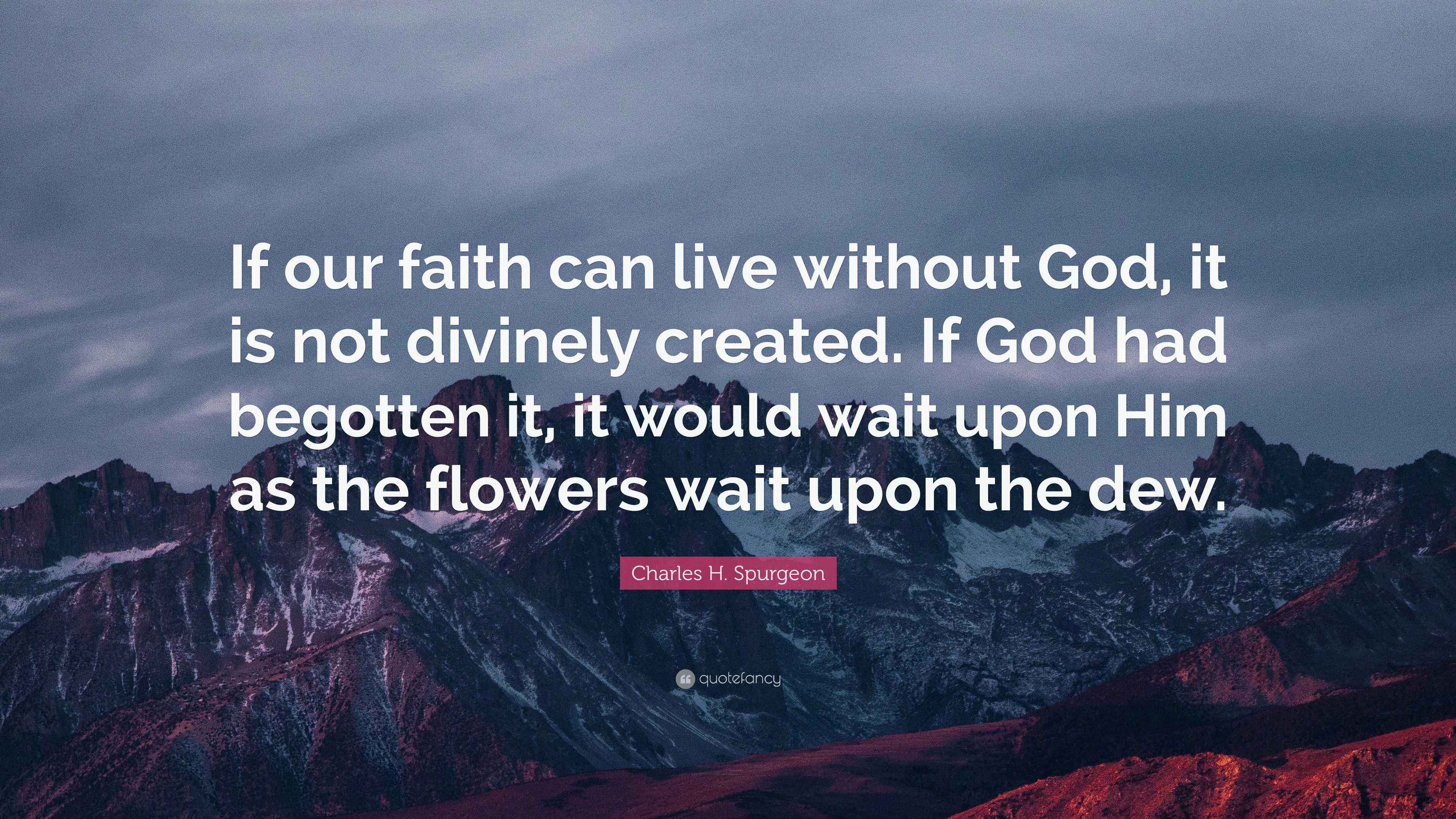 Charles H. Spurgeon Quote: “If our faith can live without God, it is ...