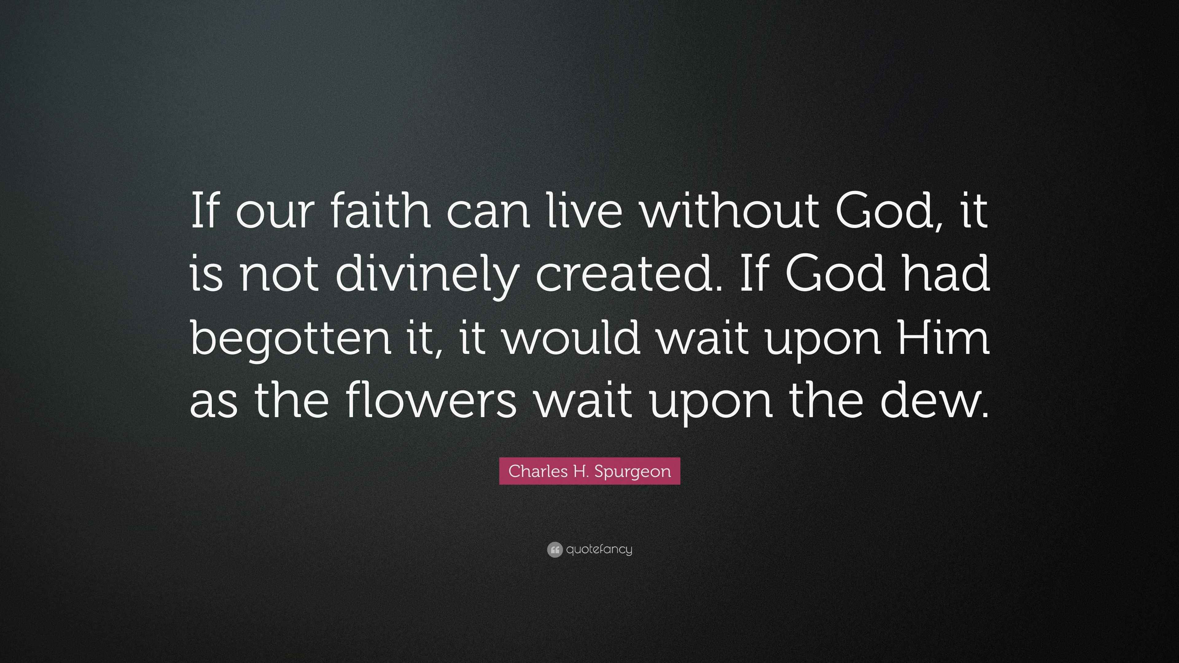 Charles H. Spurgeon Quote: “If our faith can live without God, it is ...