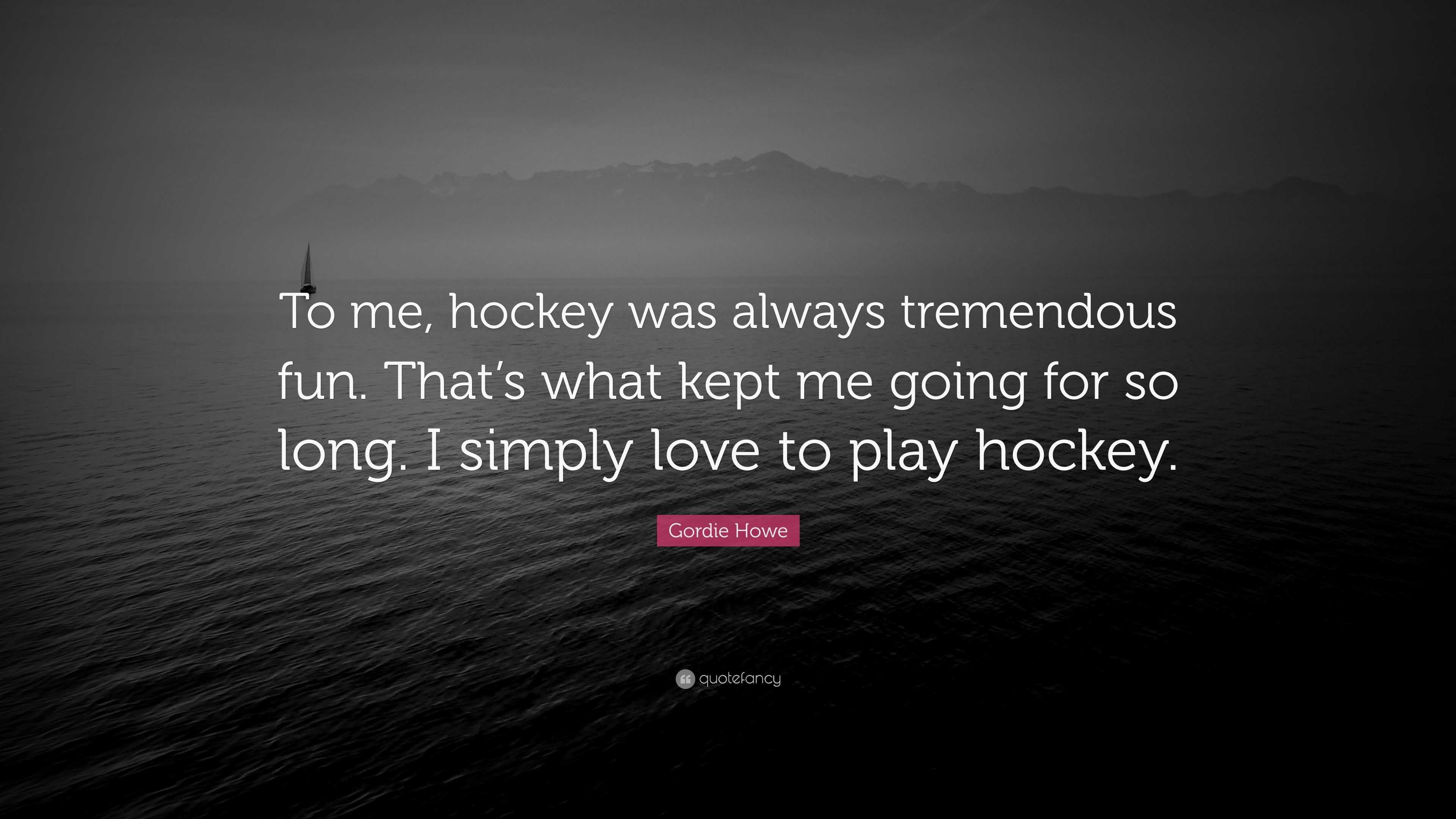 Gordie Howe Quote: “To me, hockey was always tremendous fun. That’s ...