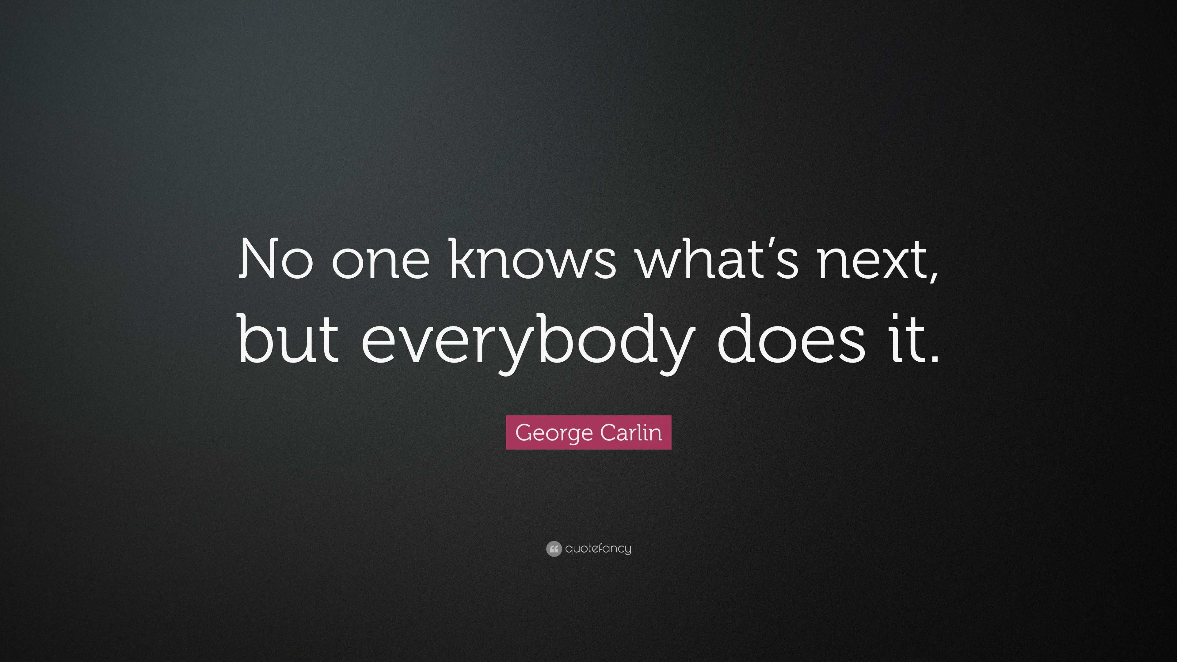 George Carlin Quote: “No one knows what’s next, but everybody does it.”