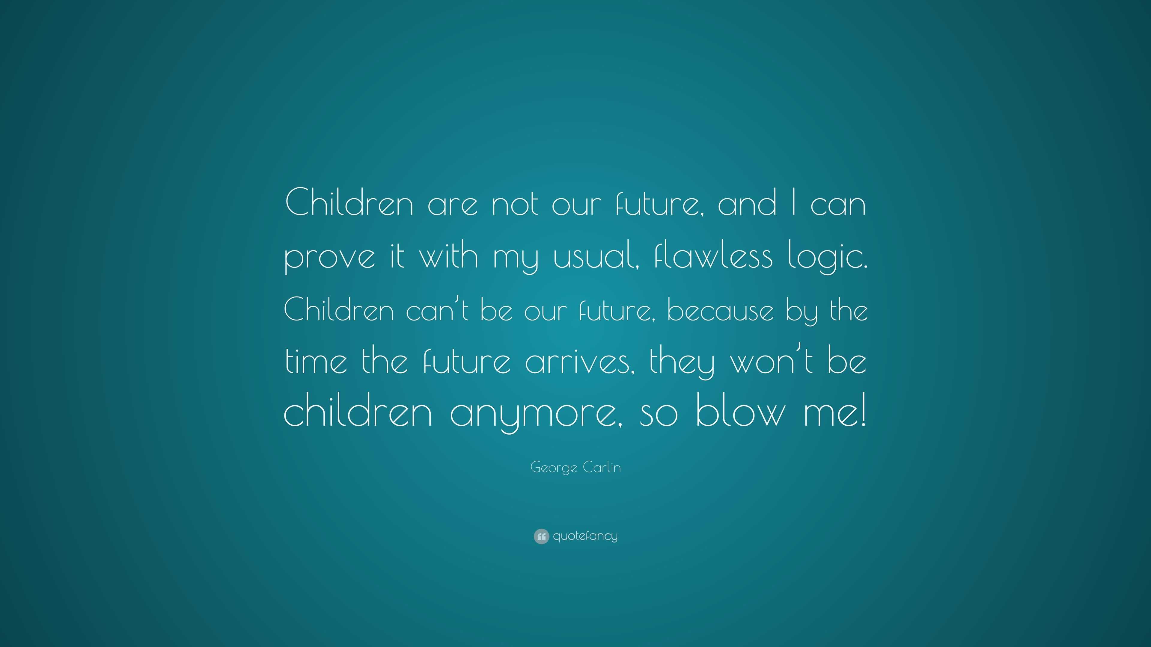 George Carlin Quote: “Children are not our future, and I can prove it ...