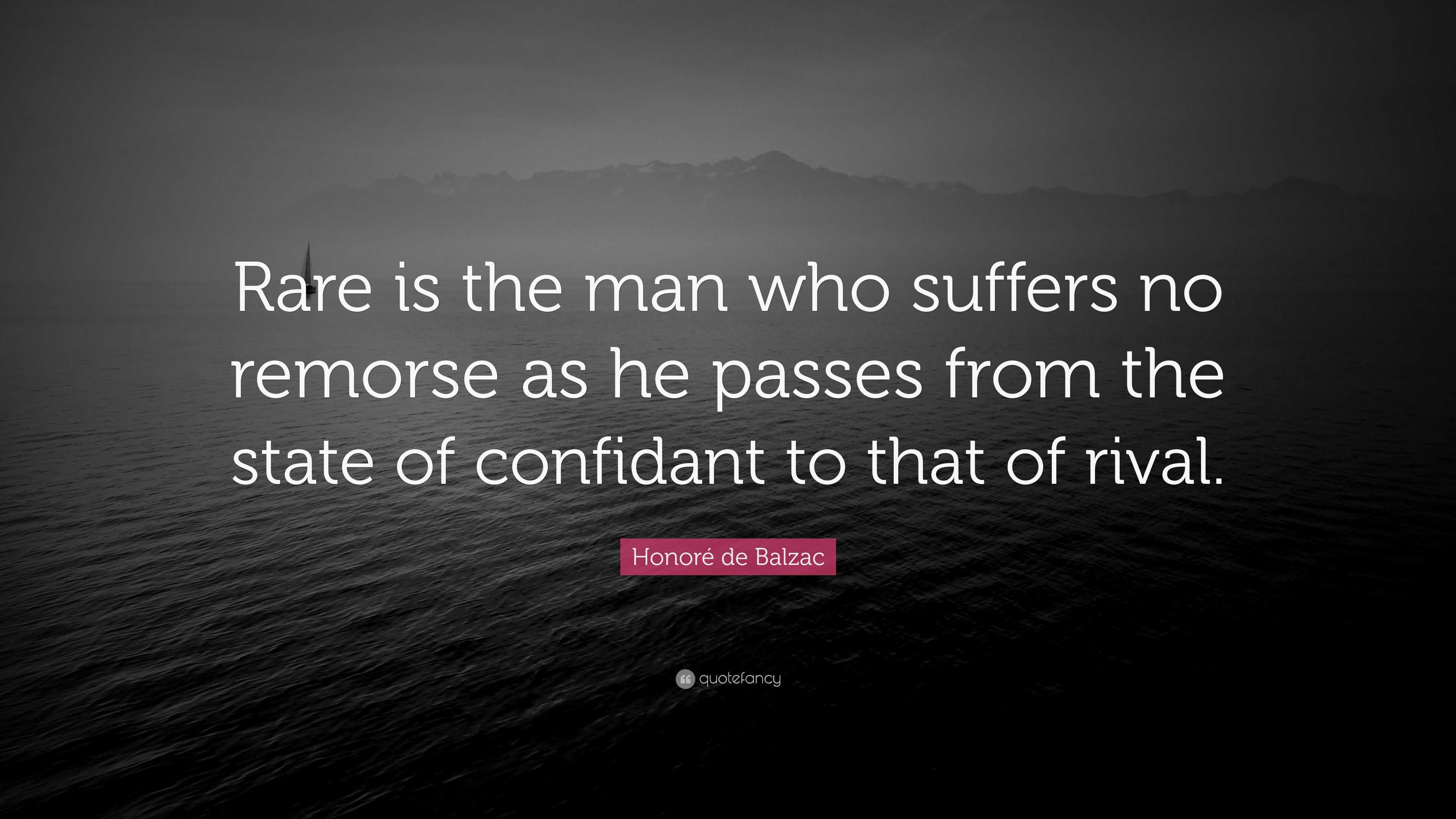 Honoré de Balzac Quote: “Rare is the man who suffers no remorse as he ...