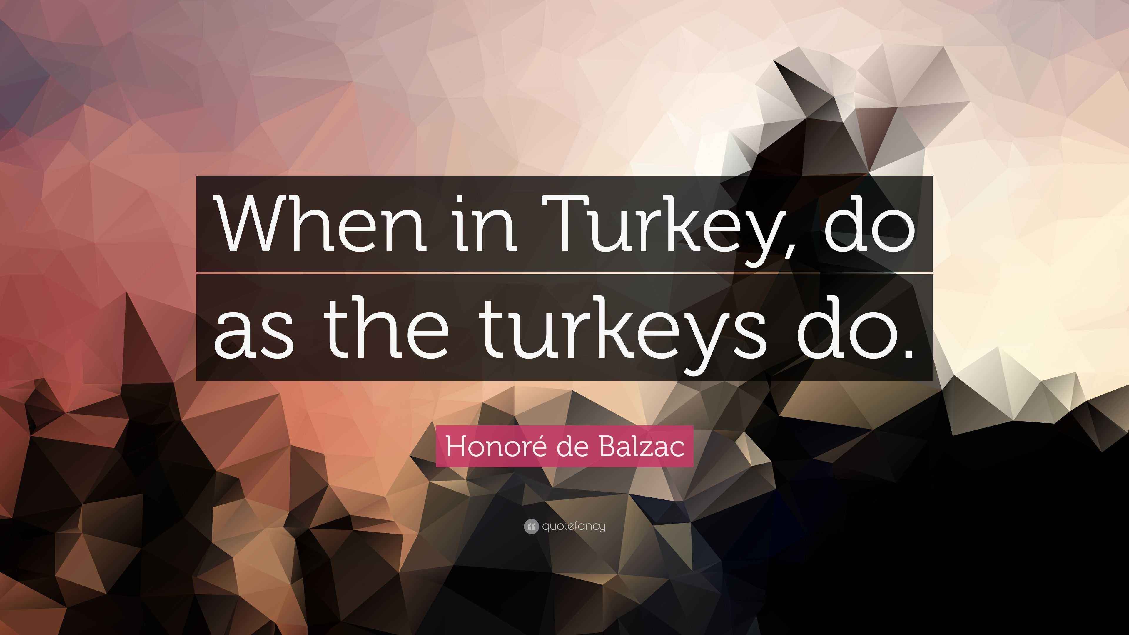 Honoré de Balzac Quote “When in Turkey, do as the turkeys do.”