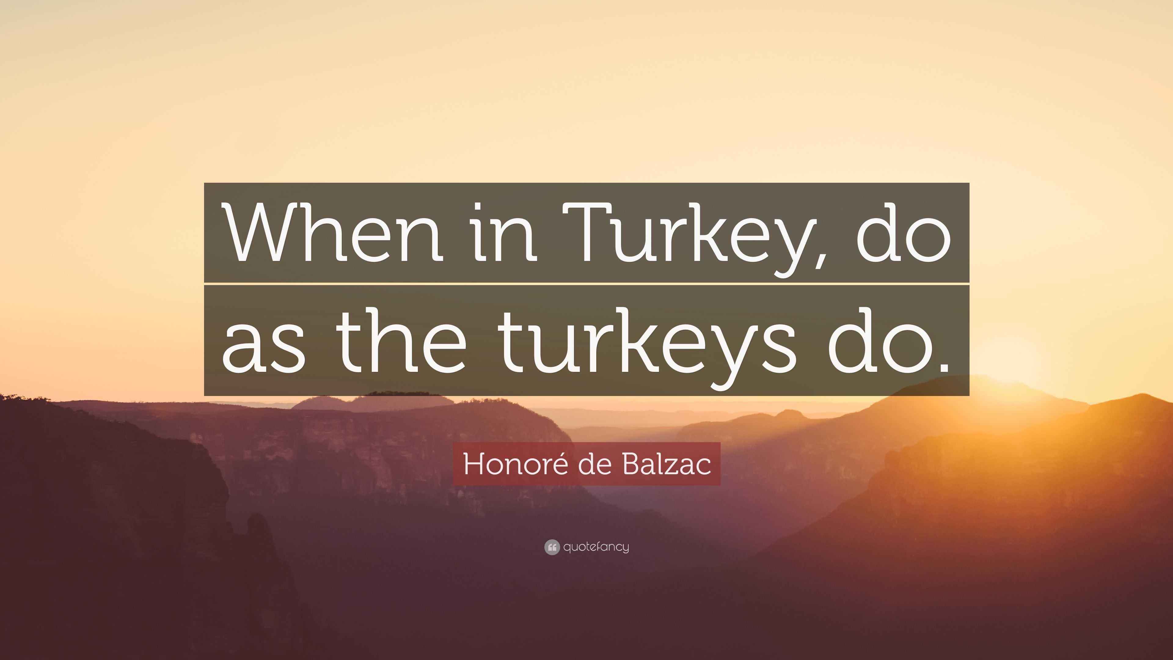 Honoré de Balzac Quote “When in Turkey, do as the turkeys do.”