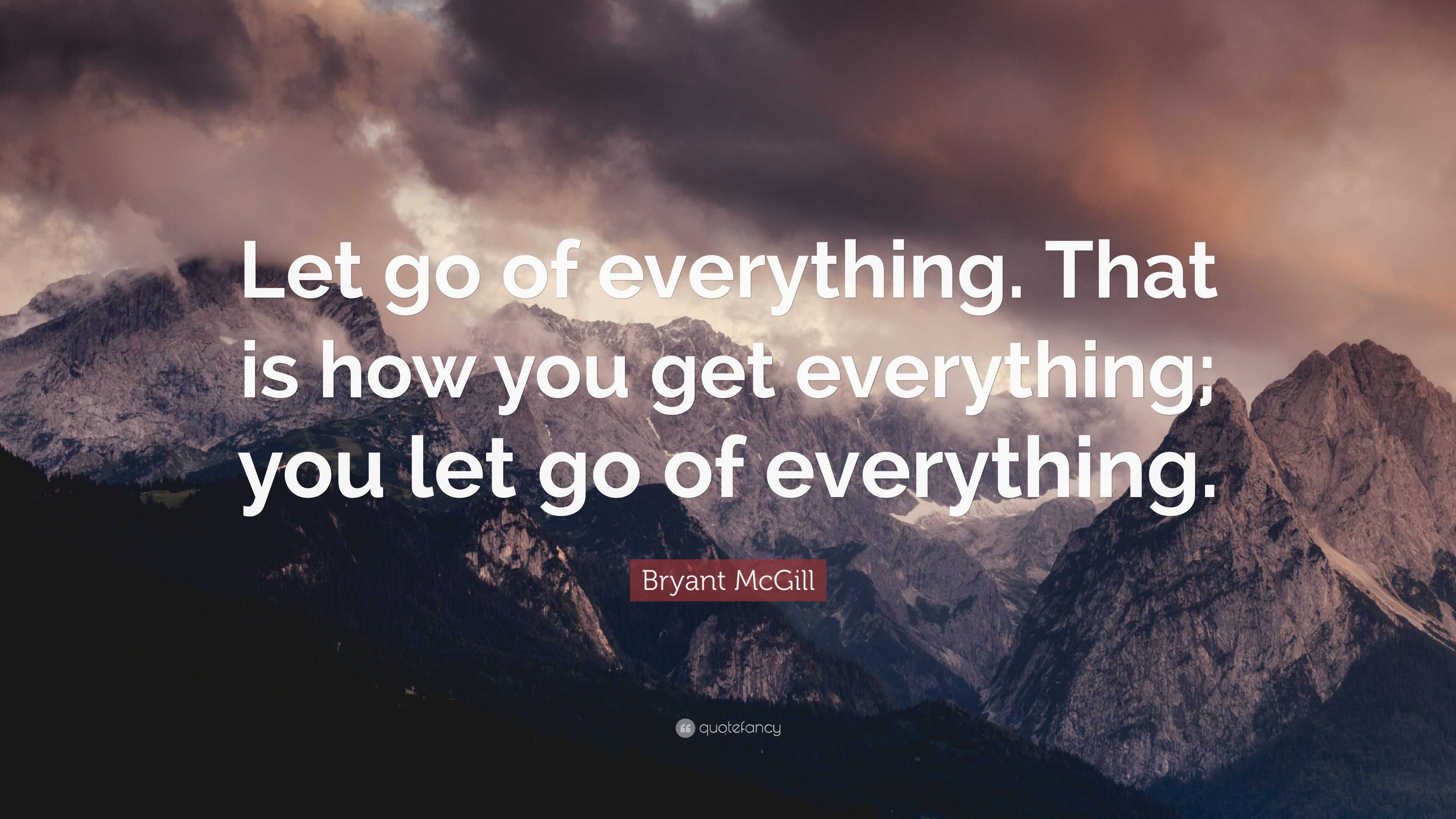 Bryant McGill Quote: “Let go of everything. That is how you get ...