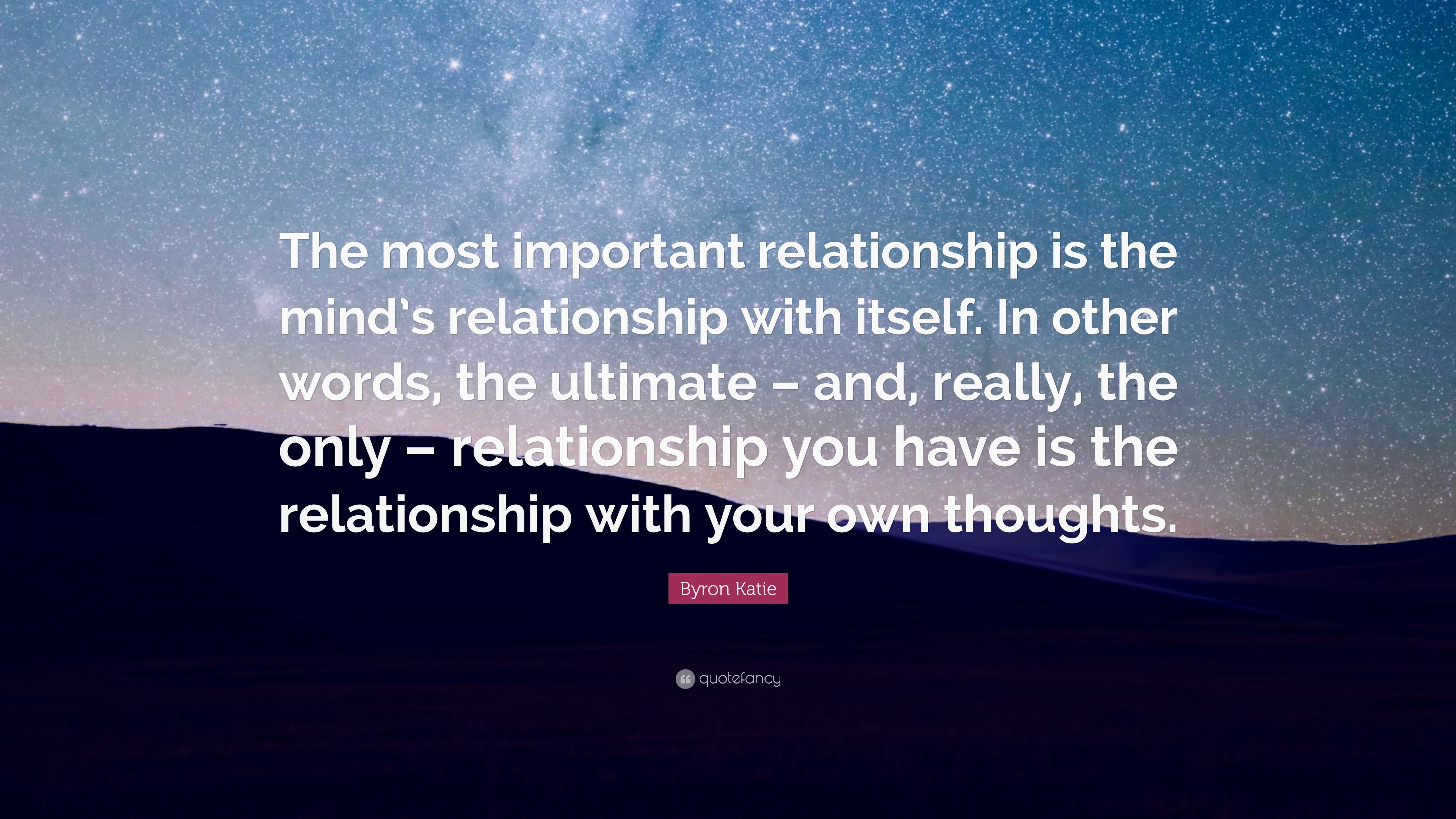 Byron Katie Quote: “The most important relationship is the mind’s ...