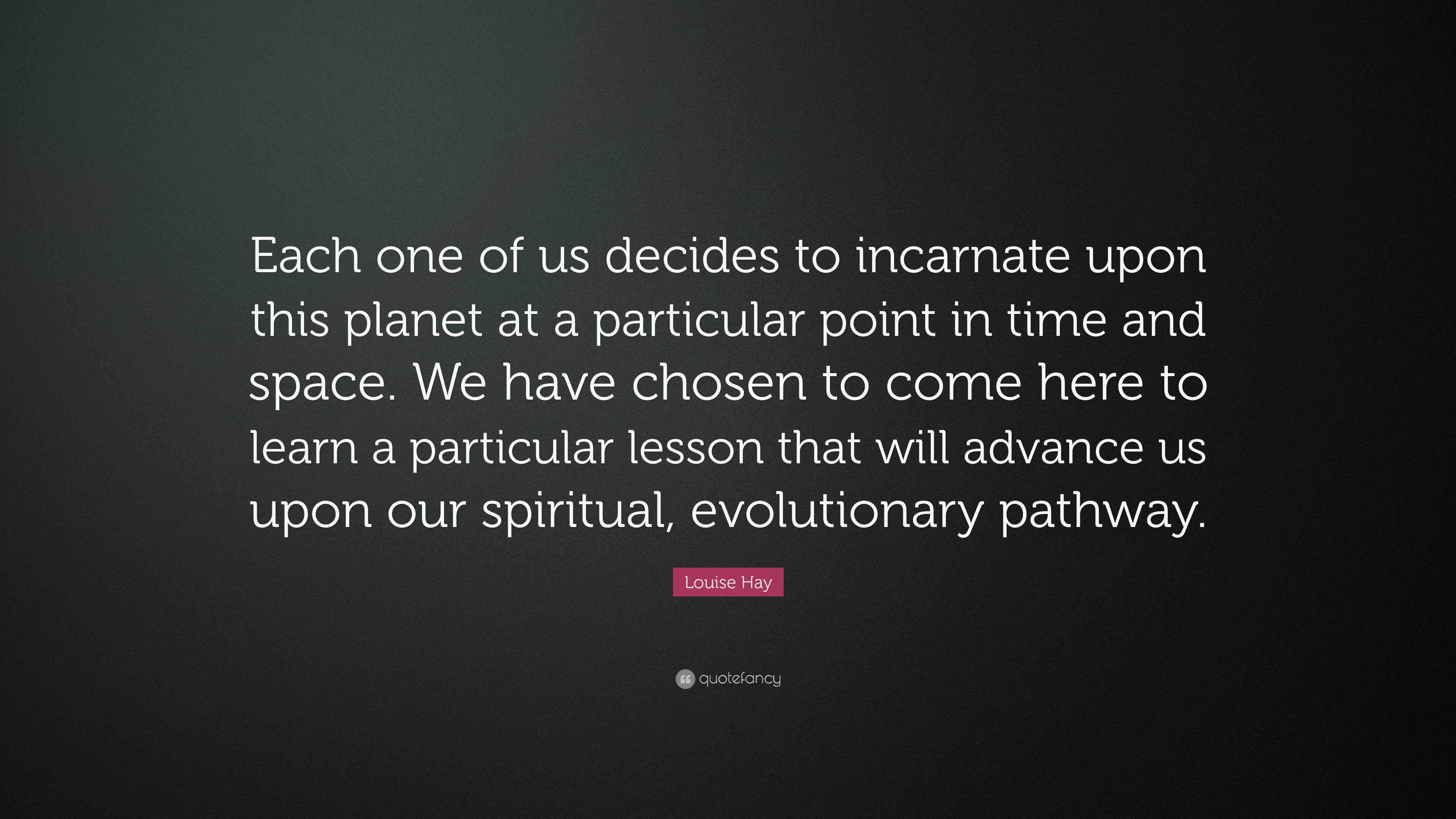 Louise Hay Quote: “Each one of us decides to incarnate upon this planet ...