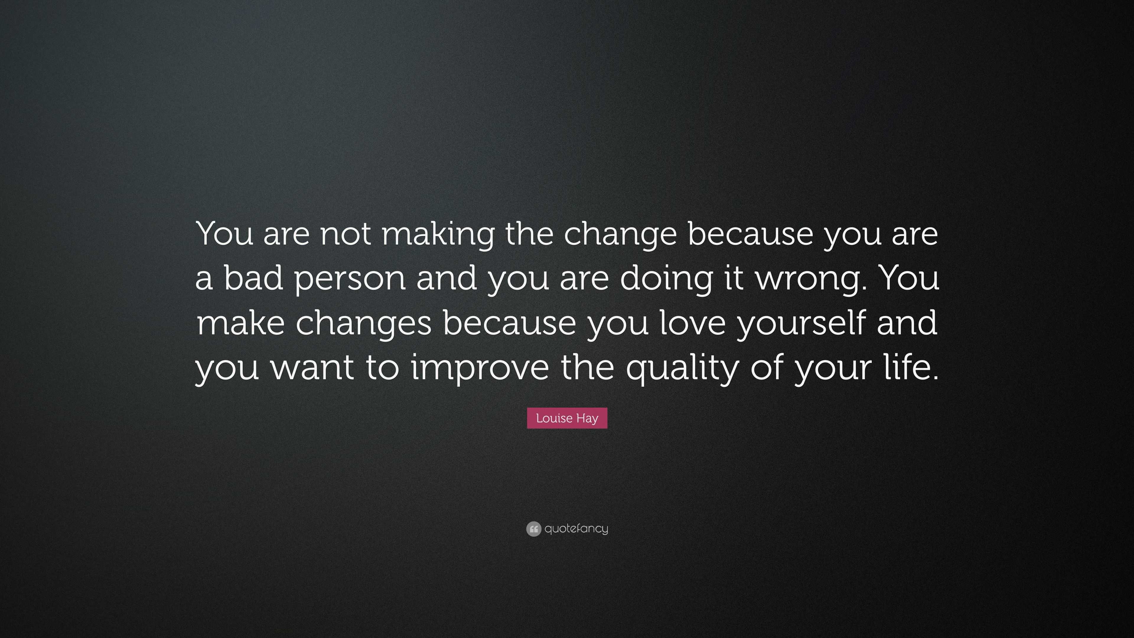 Louise Hay Quote: “You are not making the change because you are a bad ...