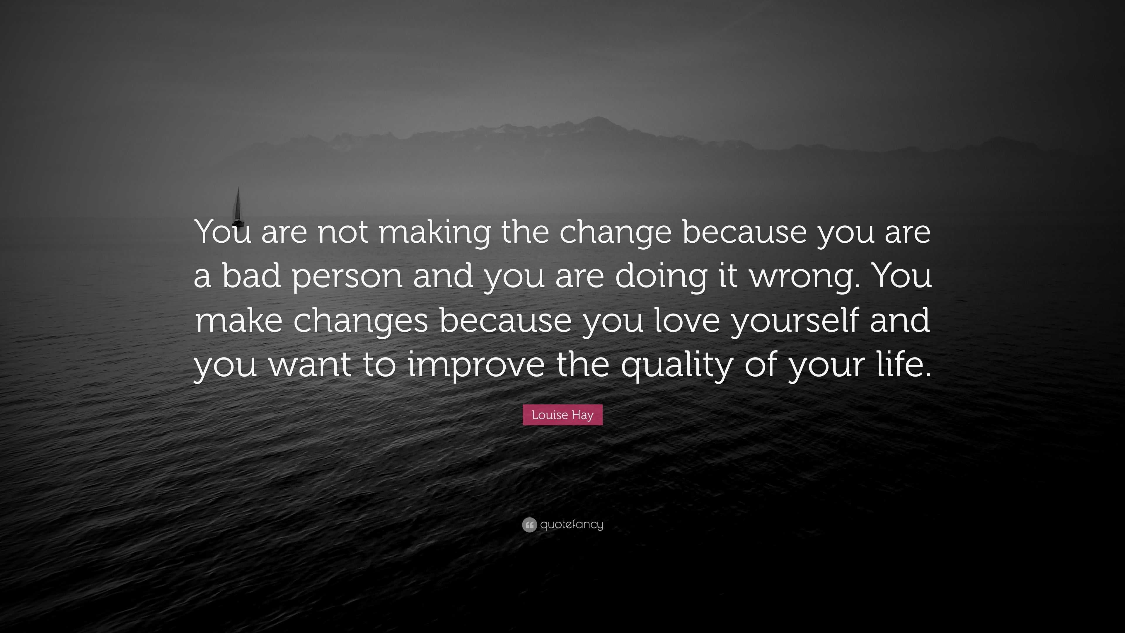 Louise Hay Quote: “You are not making the change because you are a bad ...