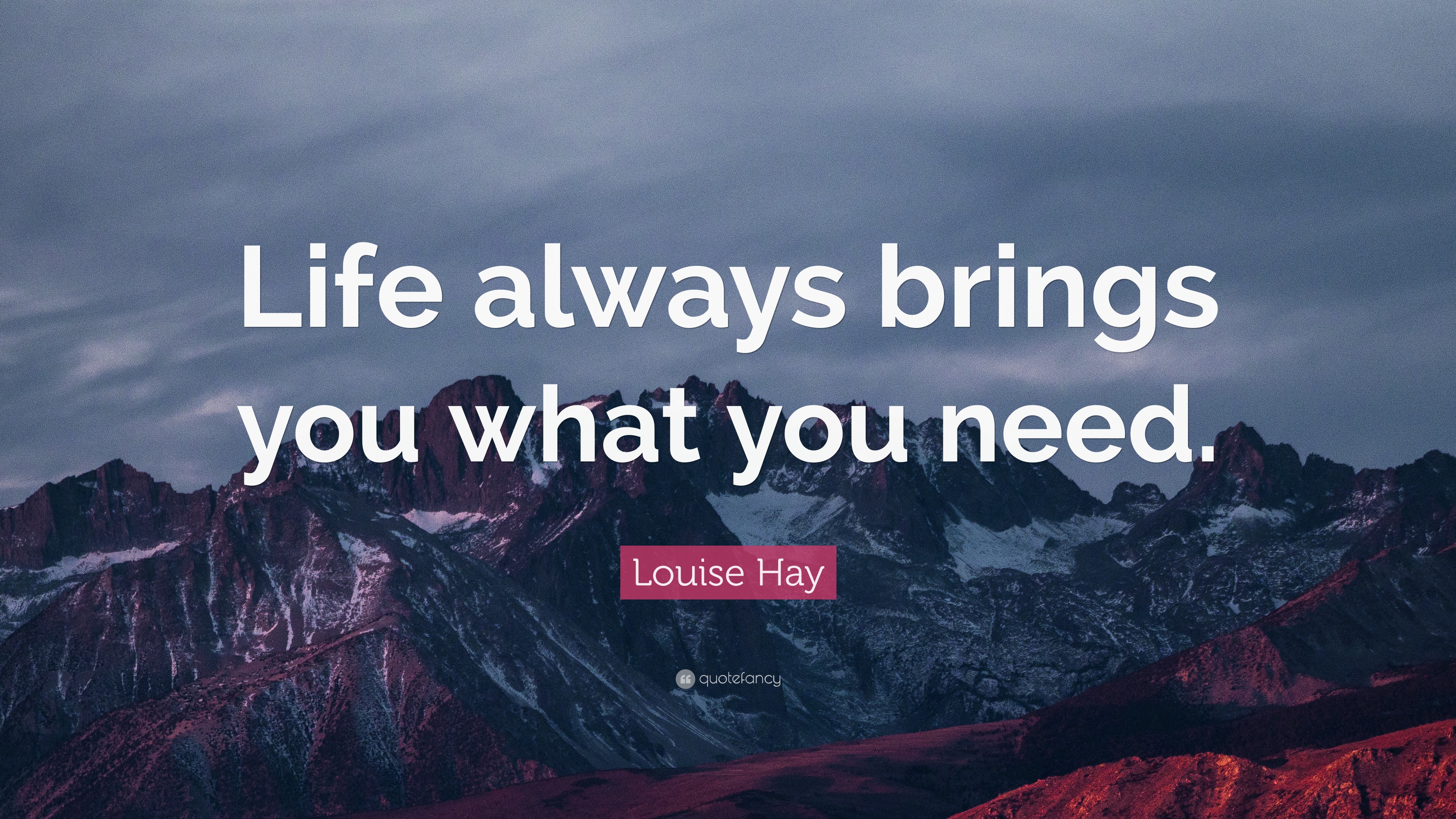 Louise Hay Quote: “Life always brings you what you need.”