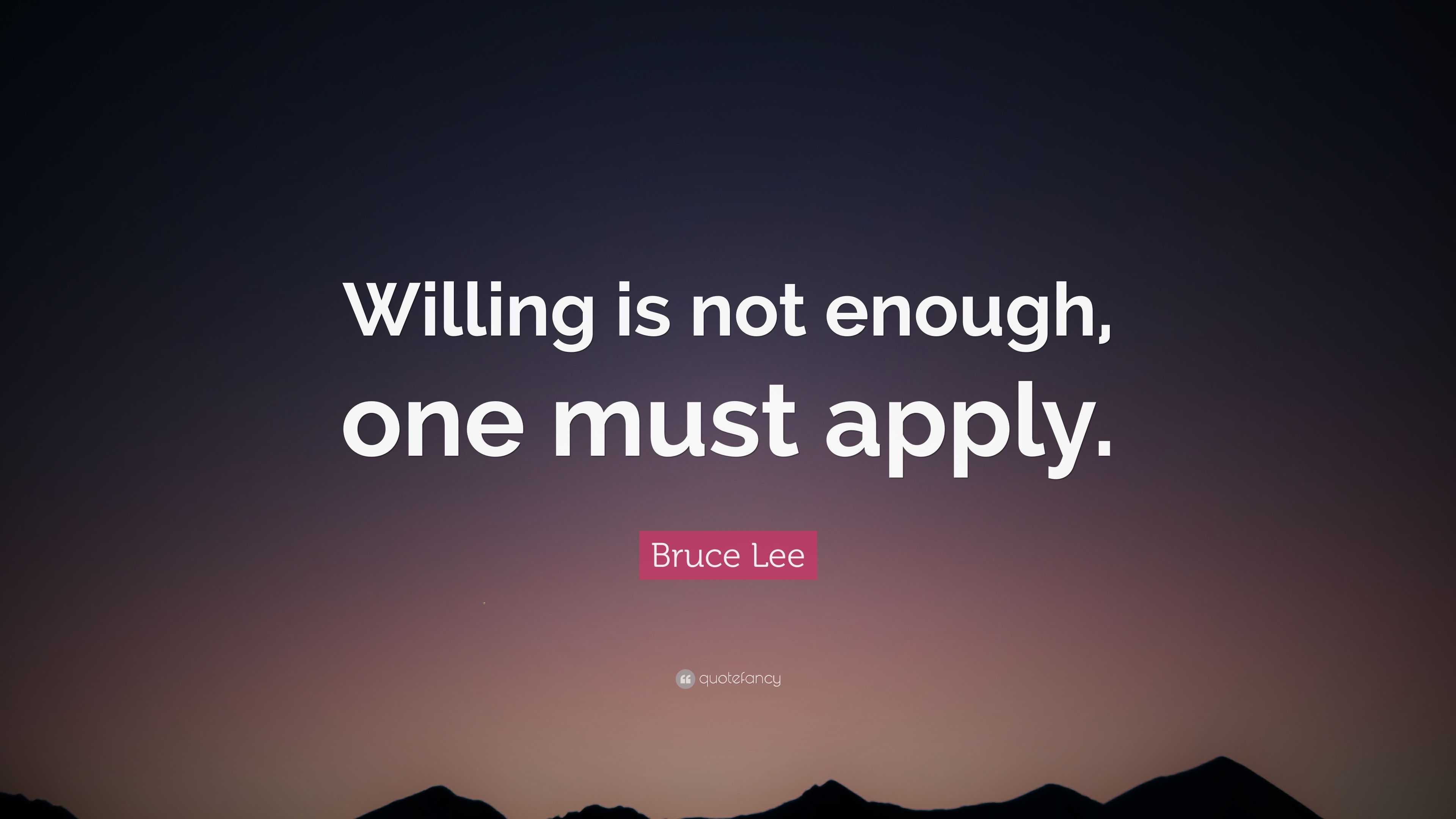 Bruce Lee Quote: “Willing is not enough, one must apply.”