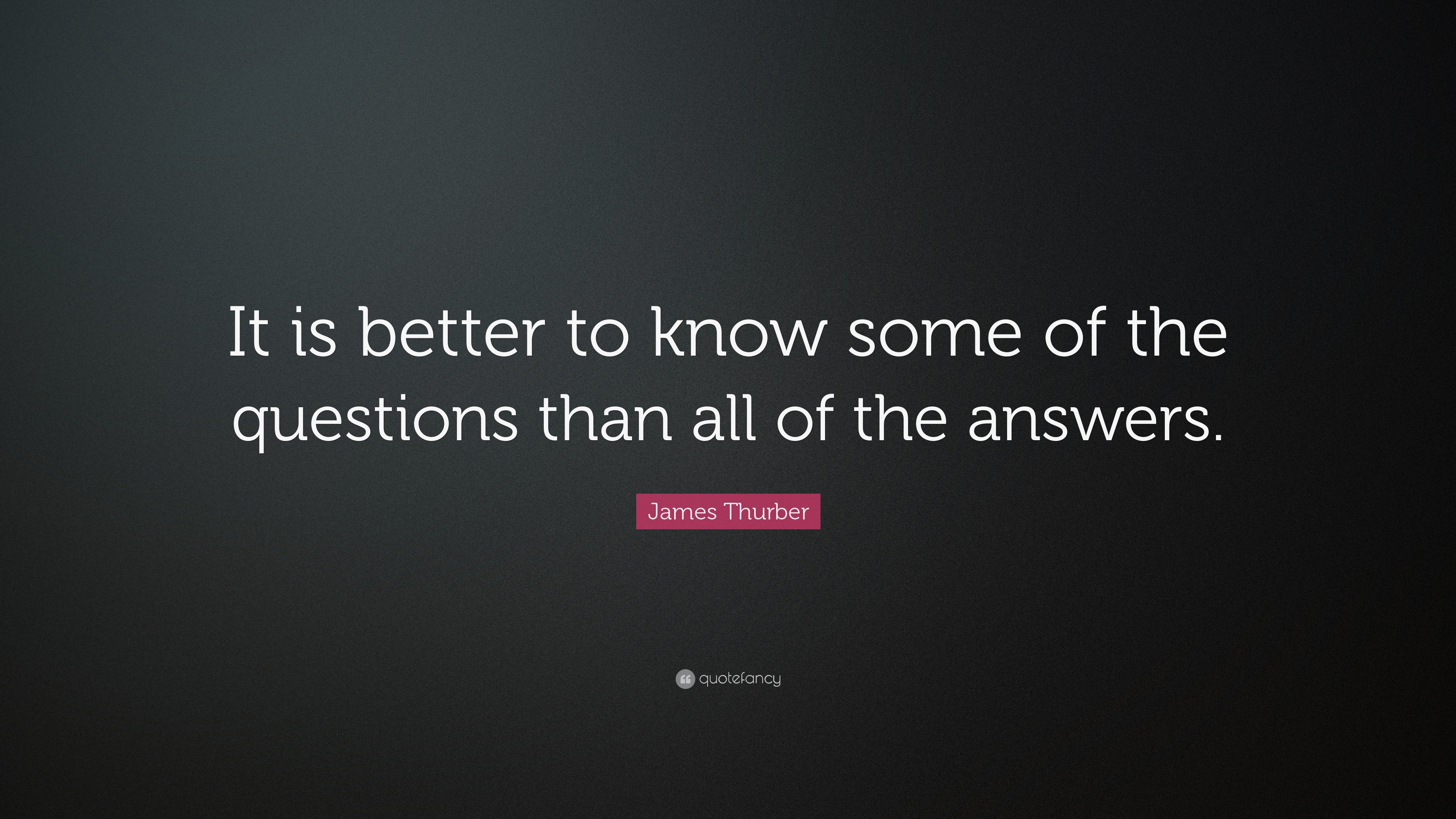 James Thurber Quote: “It is better to know some of the questions than ...