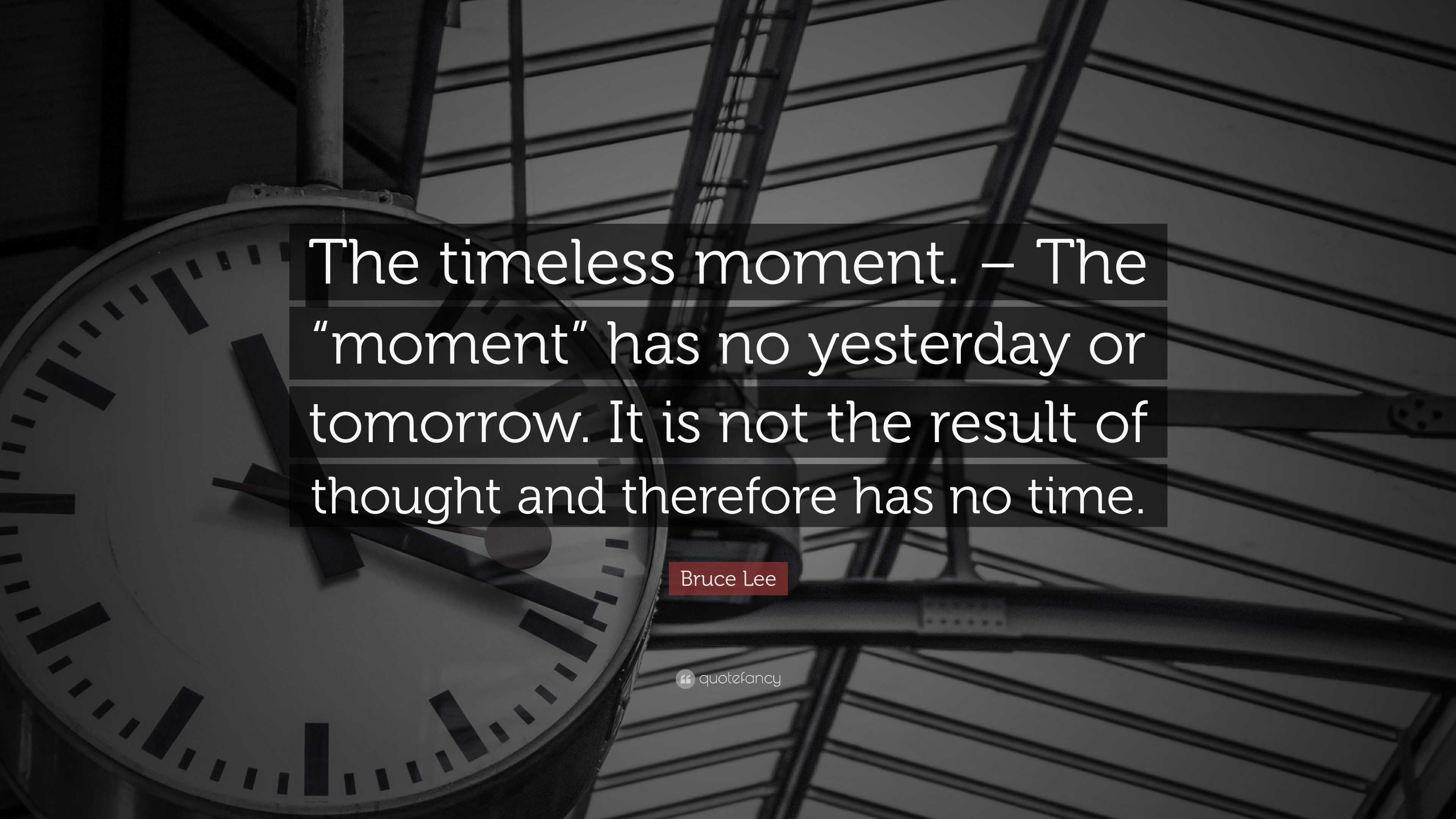 Bruce Lee Quote: “The timeless moment. – The “moment” has no yesterday ...