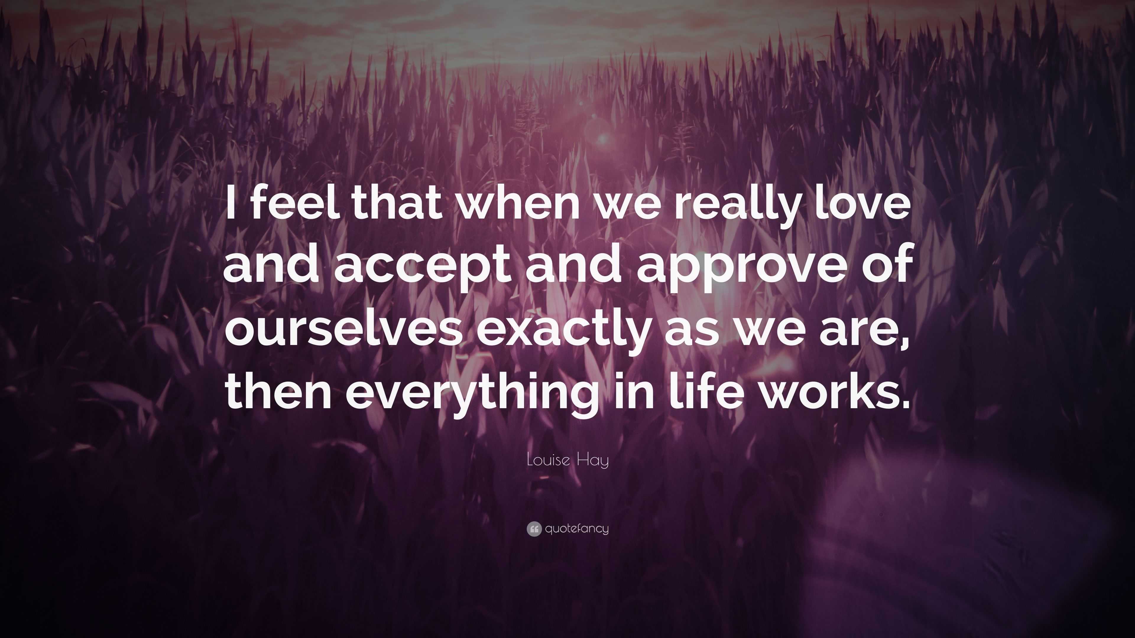 Louise Hay Quote: “I feel that when we really love and accept and ...