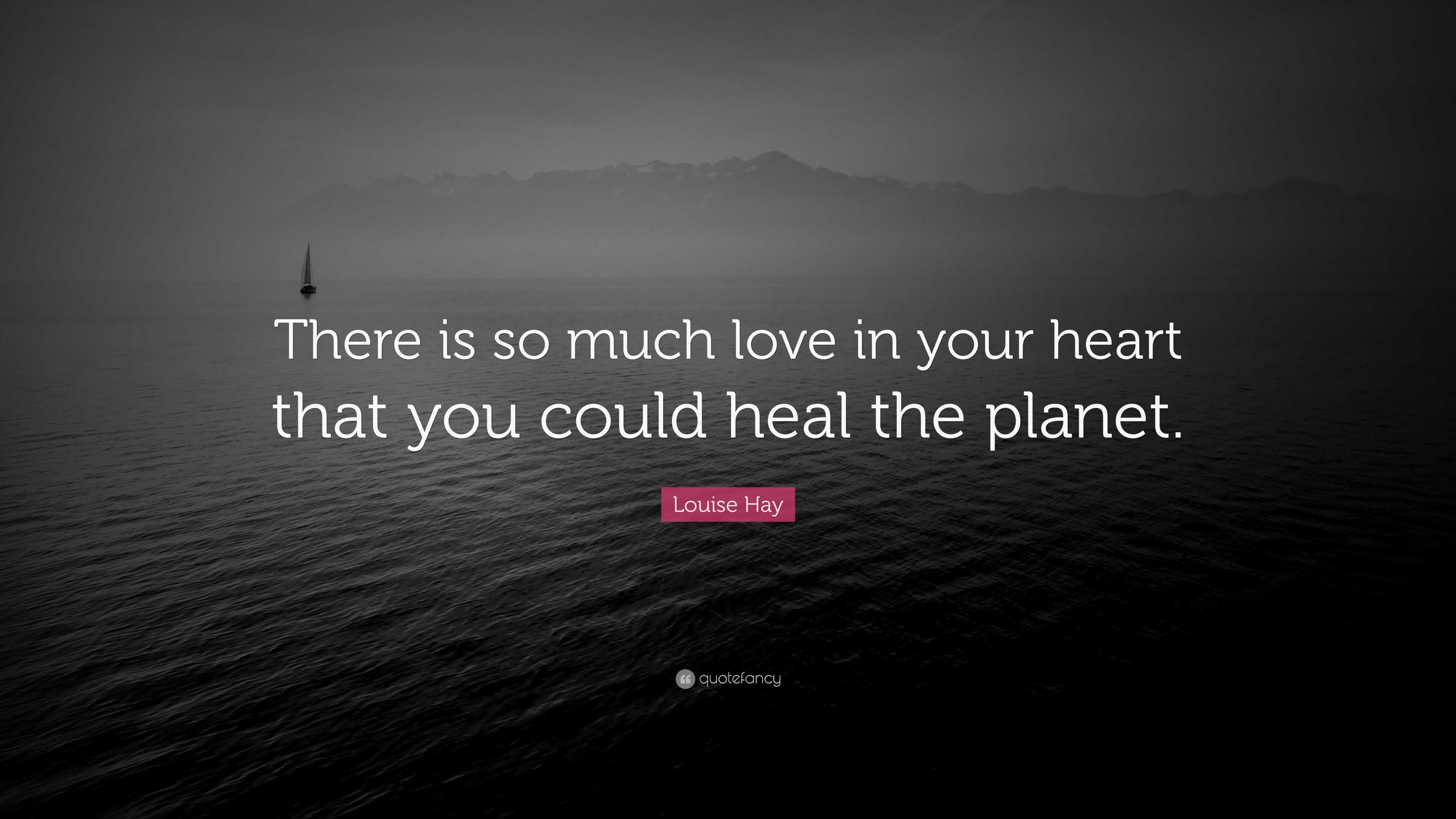 Louise Hay Quote “There is so much love in your heart that you could