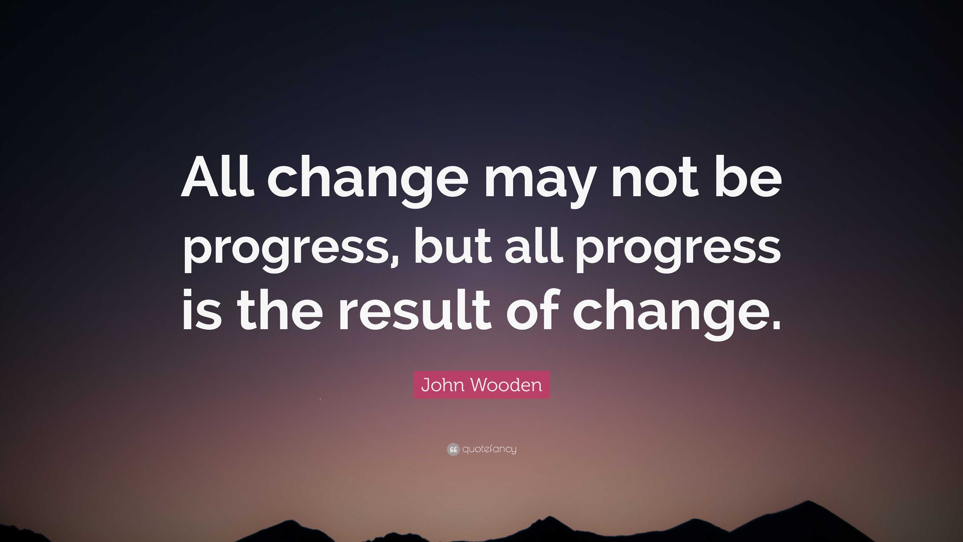 john-wooden-quote-all-change-may-not-be-progress-but-all-progress-is