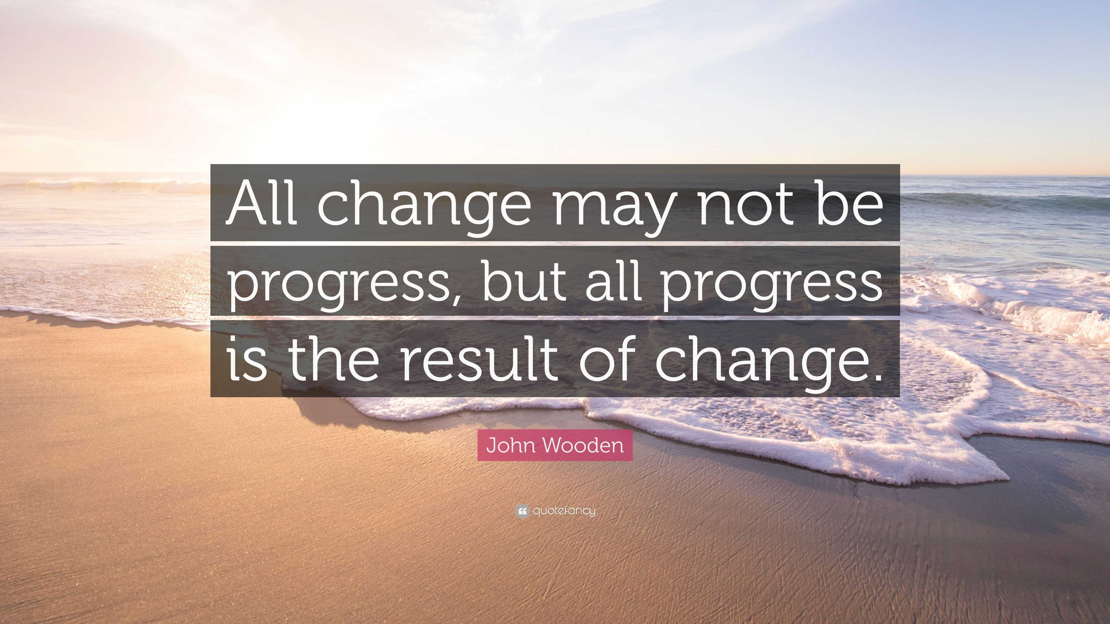 John Wooden Quote “All change may not be progress, but