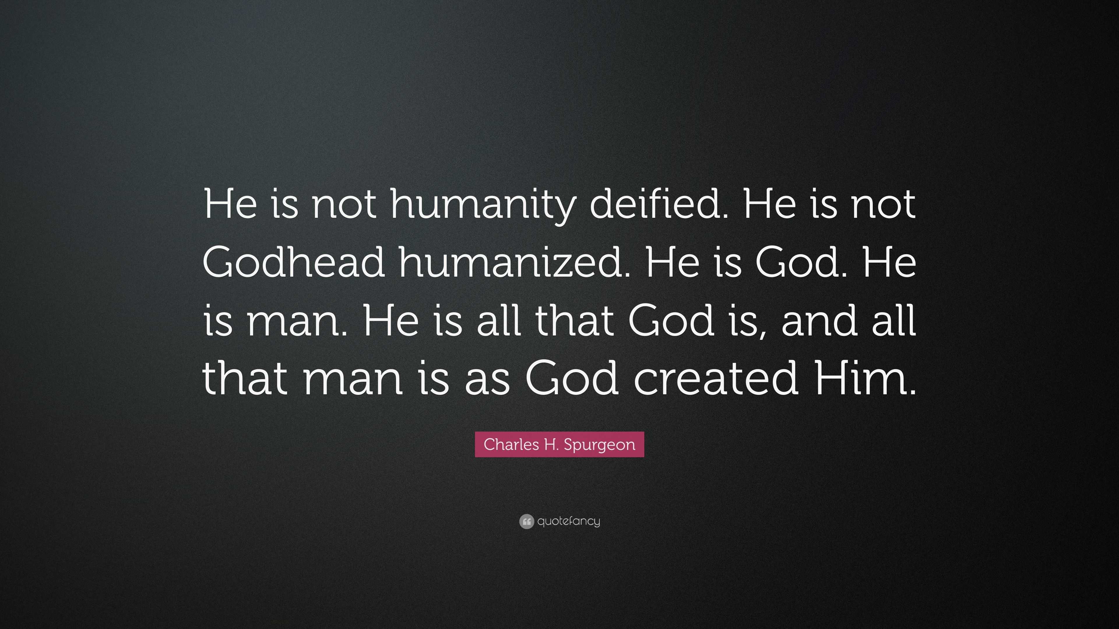 Charles H. Spurgeon Quote: “He is not humanity deified. He is not ...