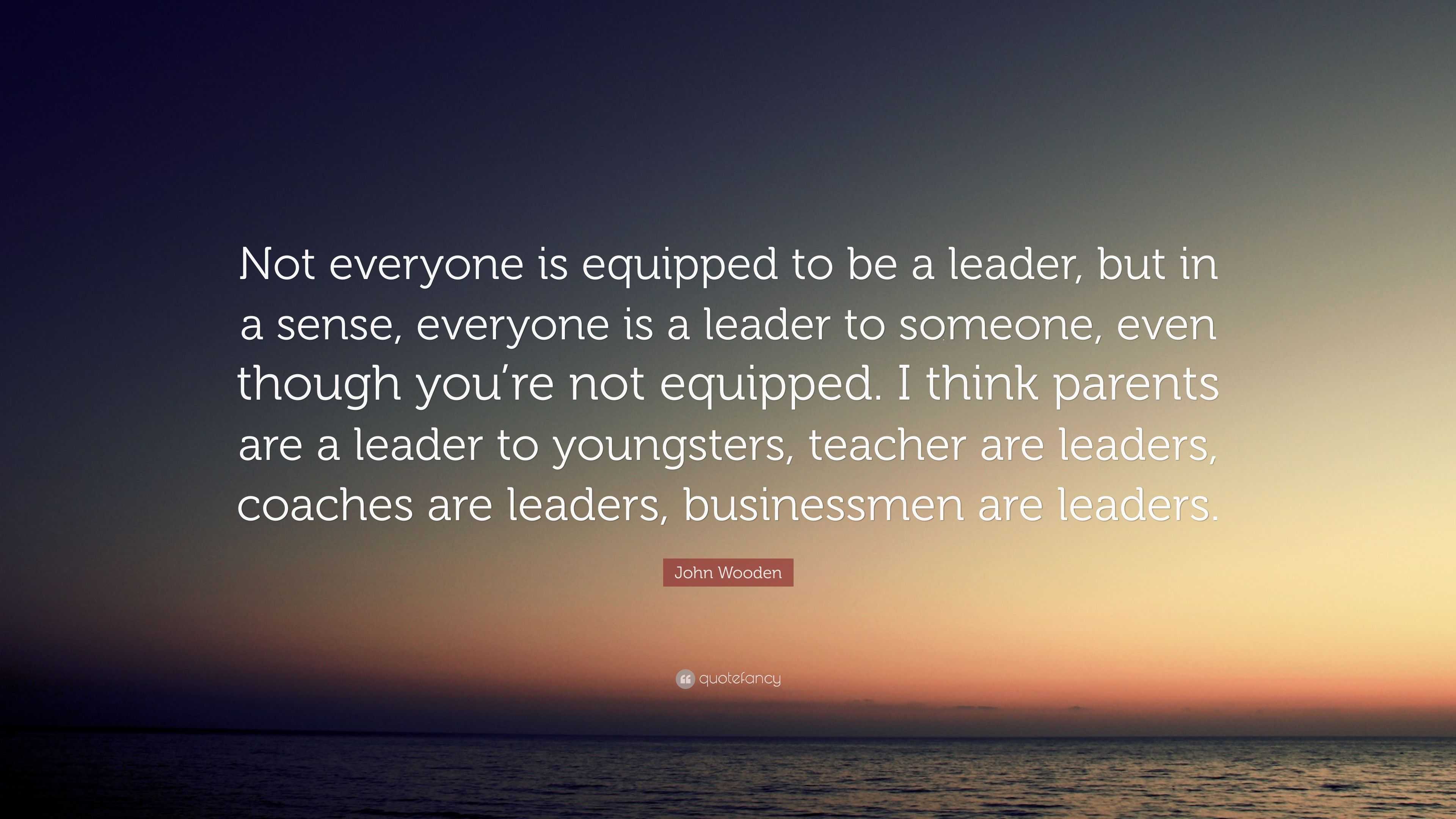 John Wooden Quote: “Not everyone is equipped to be a leader, but in a ...