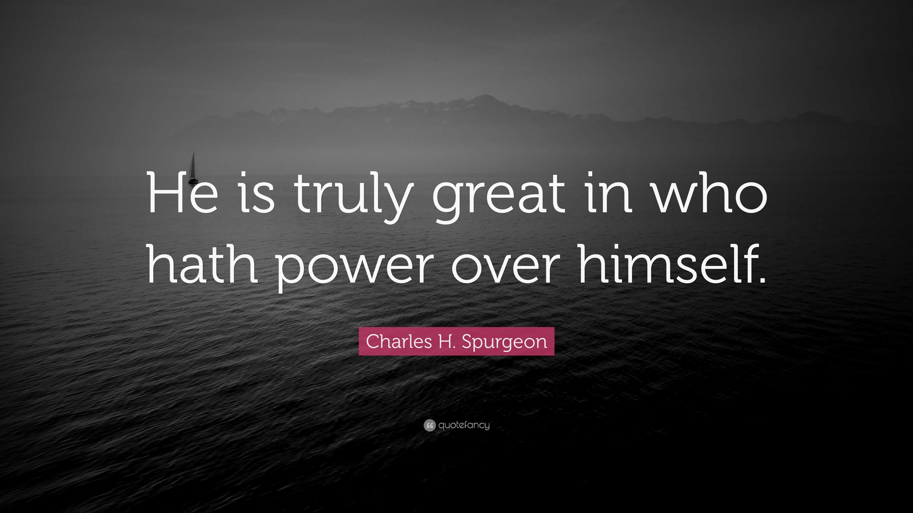 Charles H. Spurgeon Quote: “He is truly great in who hath power over ...