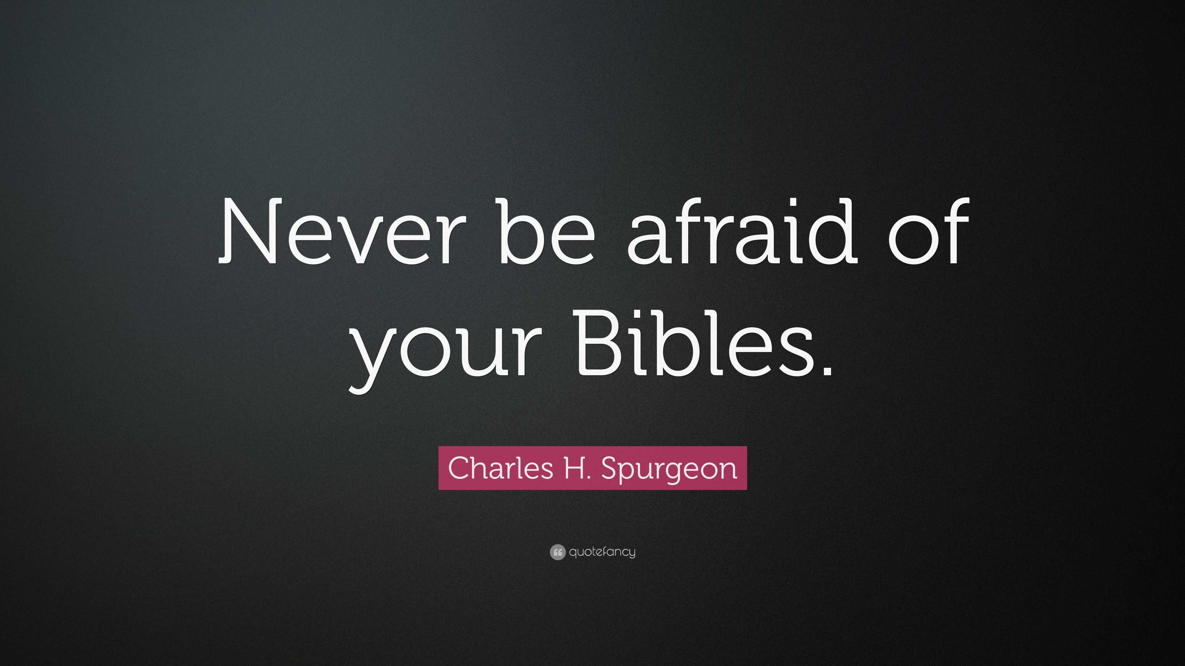 Charles H. Spurgeon Quote: “Never be afraid of your Bibles.”