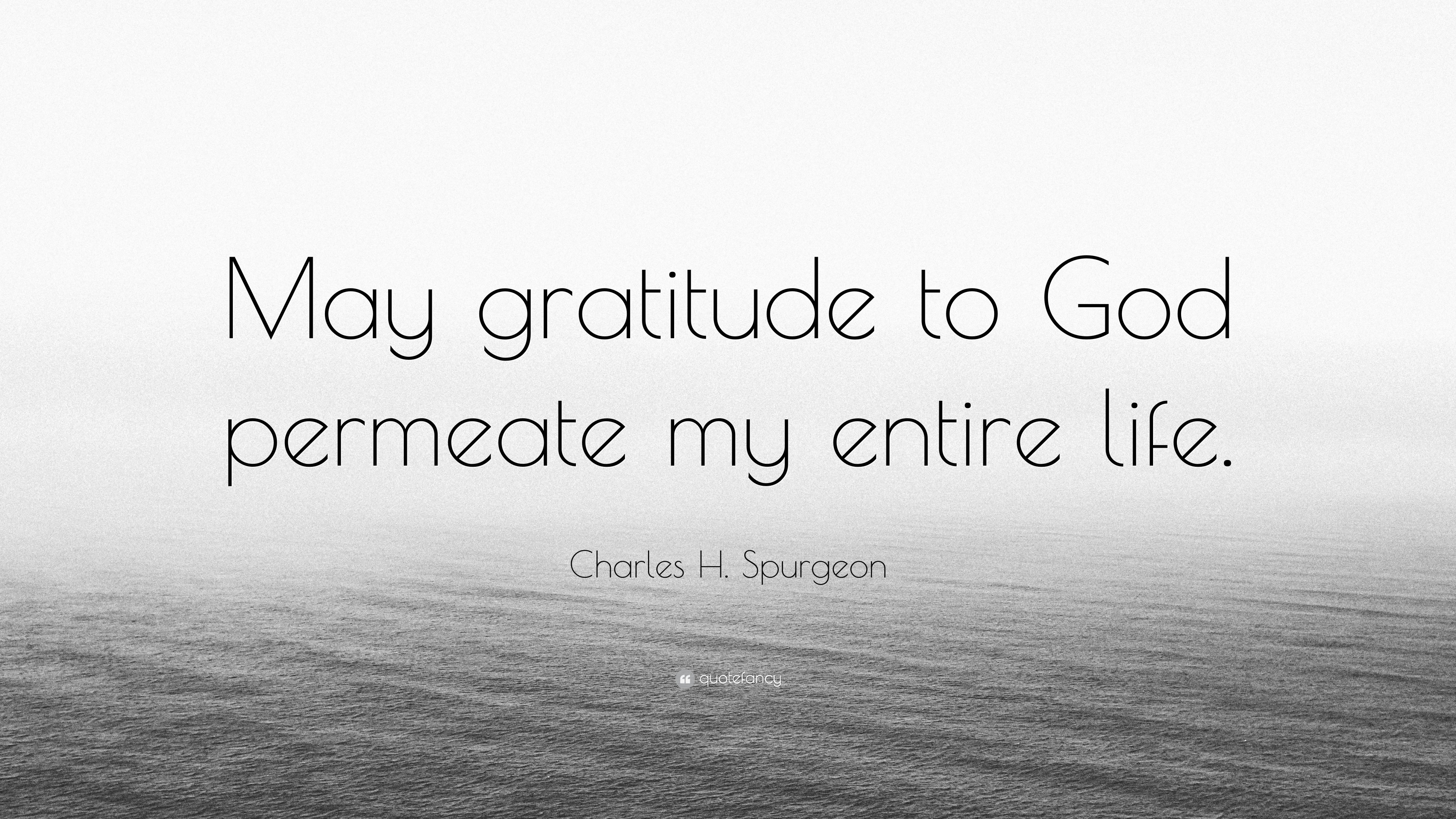 Charles H. Spurgeon Quote: “May gratitude to God permeate my entire life.”