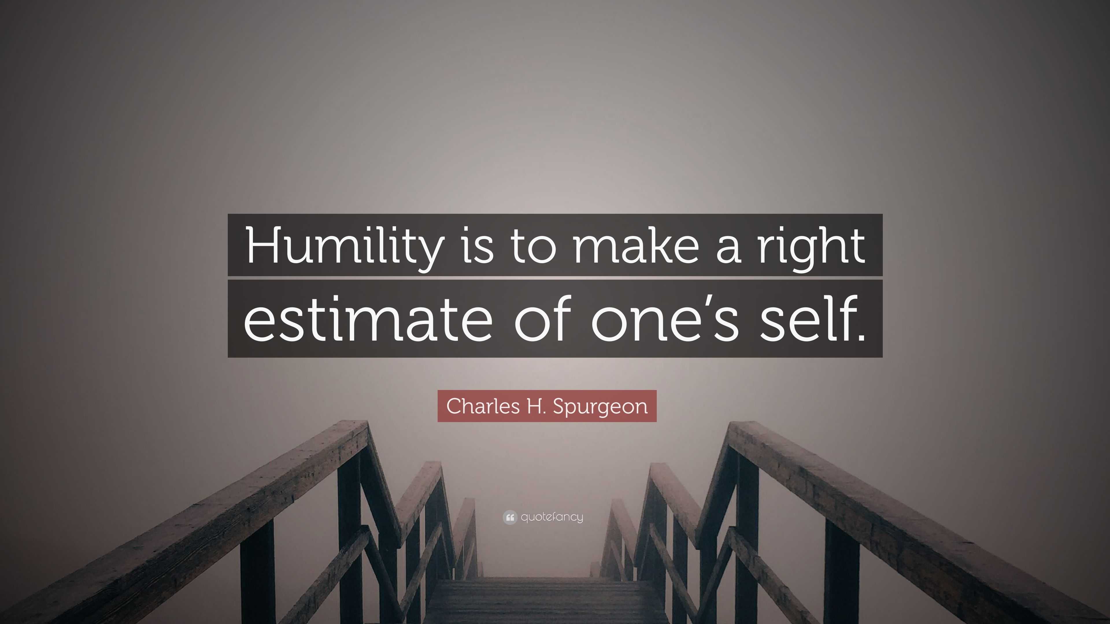 Charles H. Spurgeon Quote: “Humility is to make a right estimate of one ...