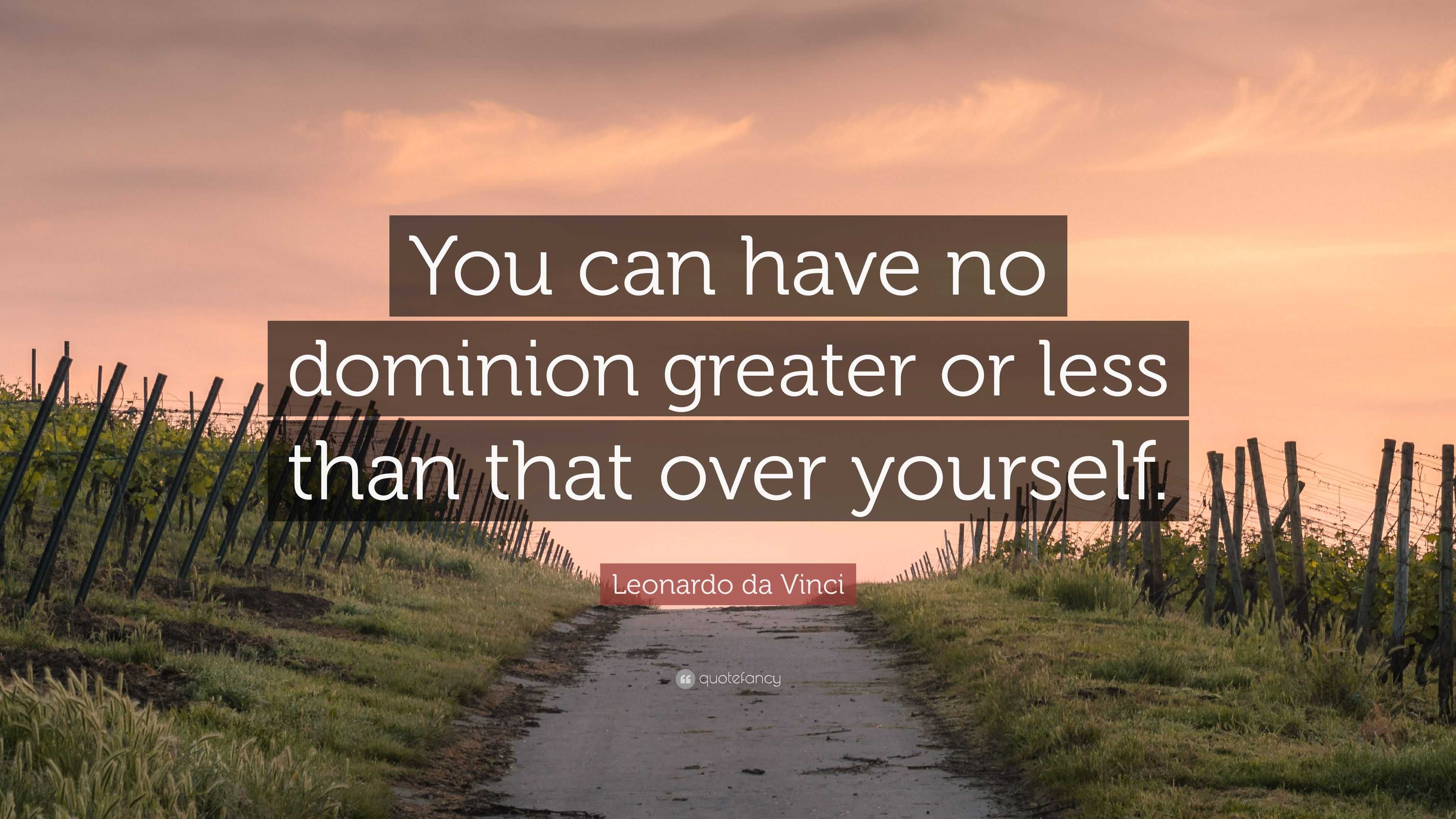 Leonardo da Vinci Quote: “You can have no dominion greater or less than ...