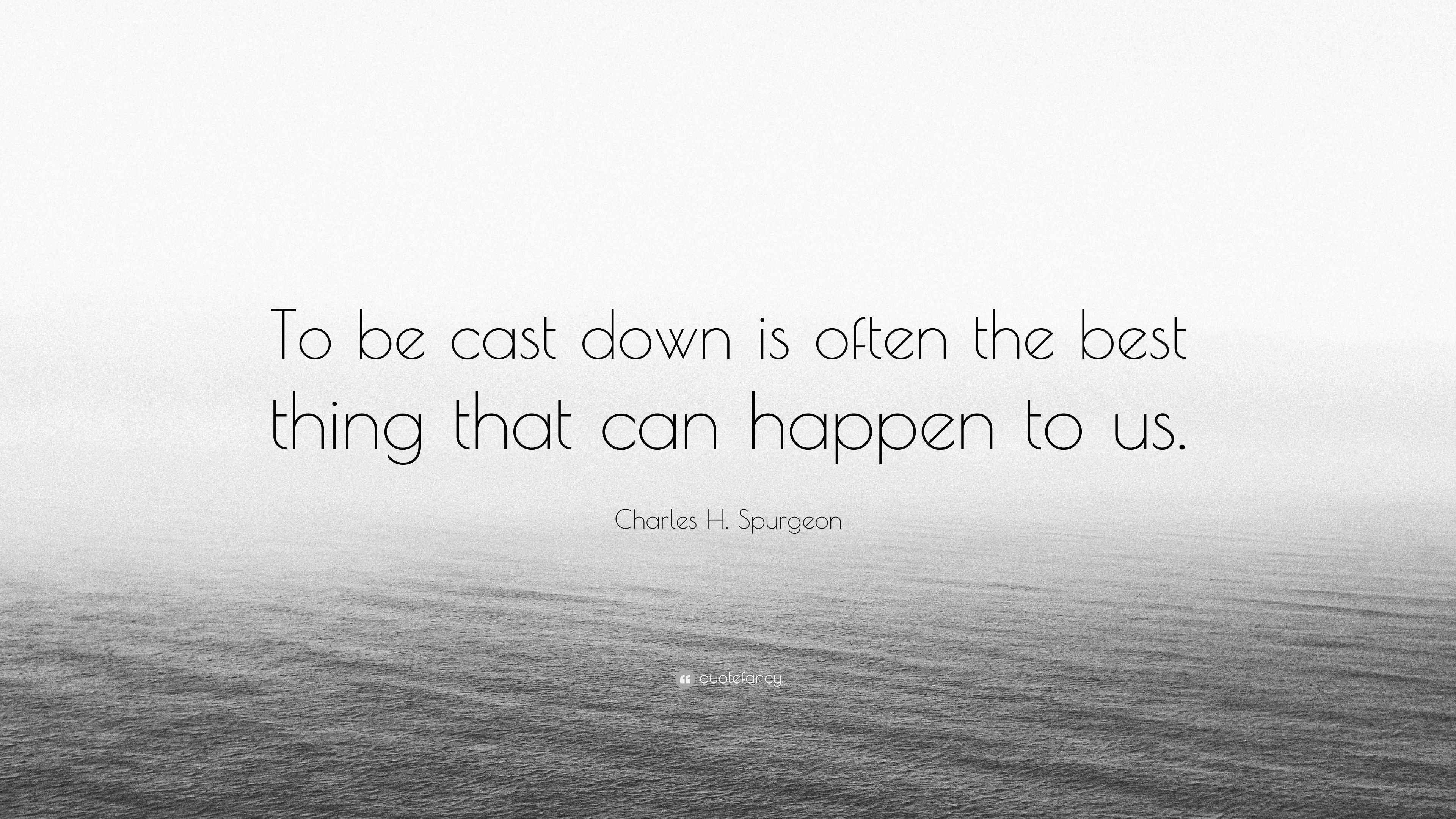 Charles H. Spurgeon Quote “To be cast down is often the best thing