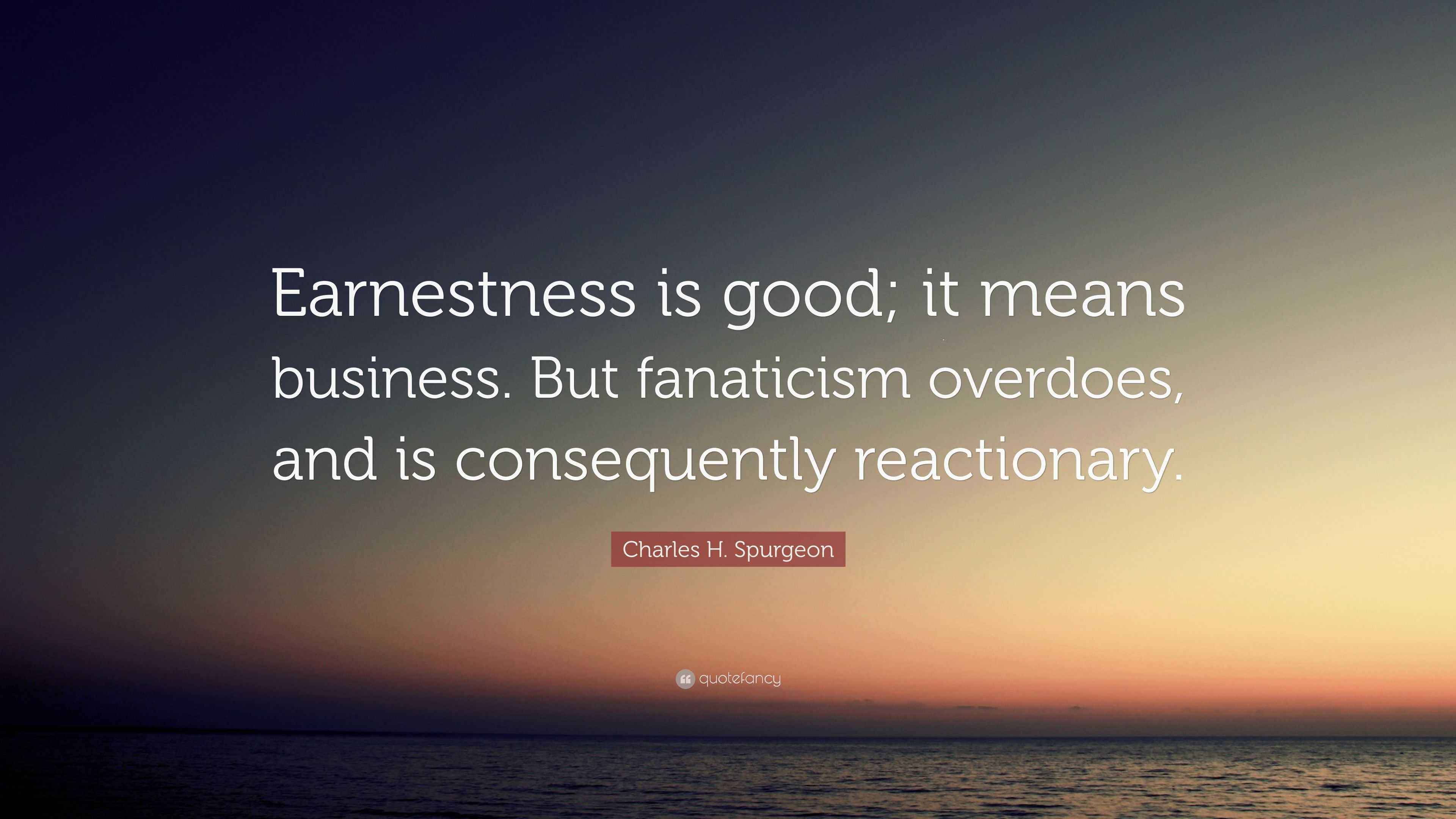Charles H. Spurgeon Quote “Earnestness is good; it means business. But