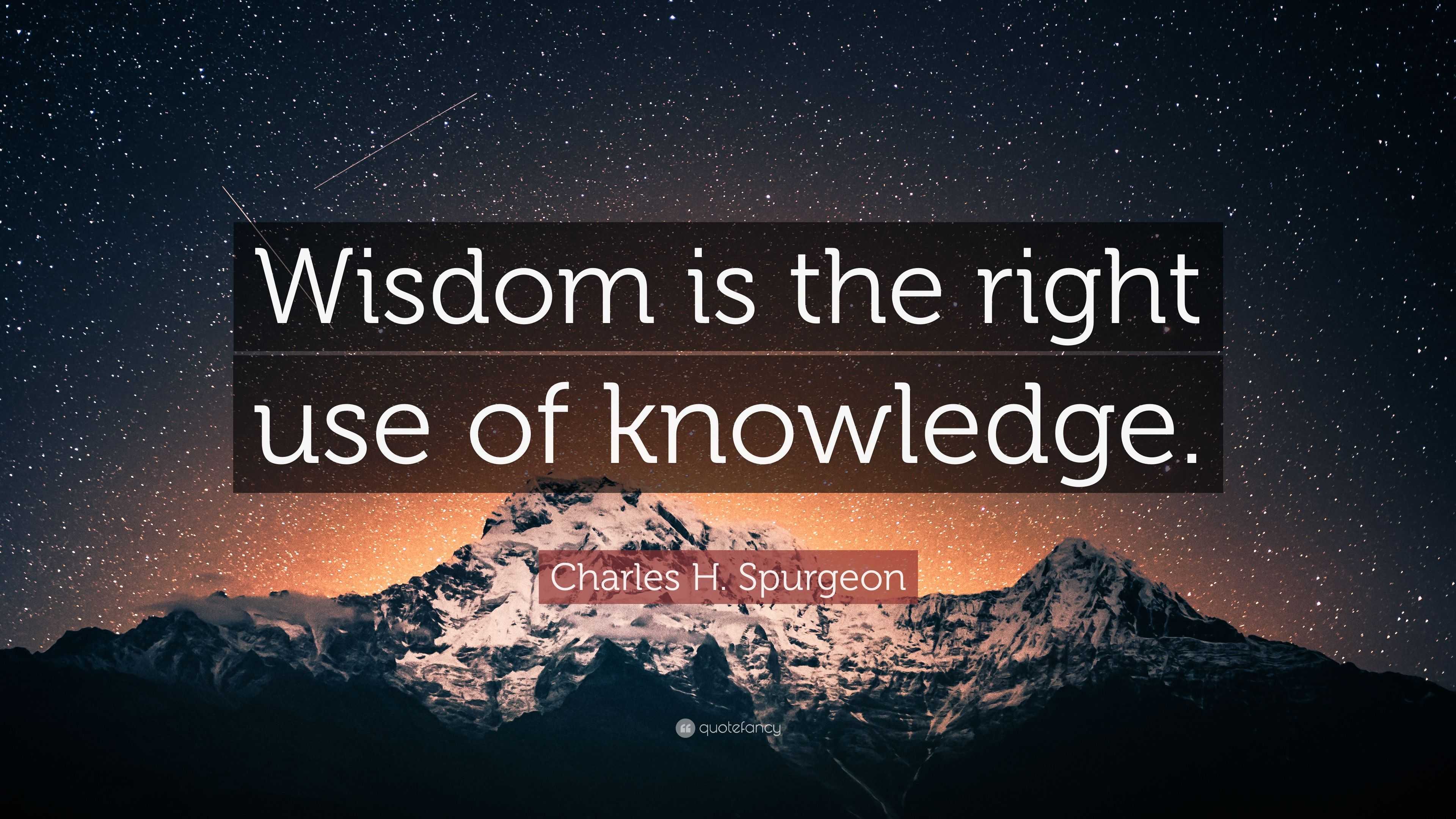 Charles H. Spurgeon Quote: “Wisdom is the right use of knowledge.”