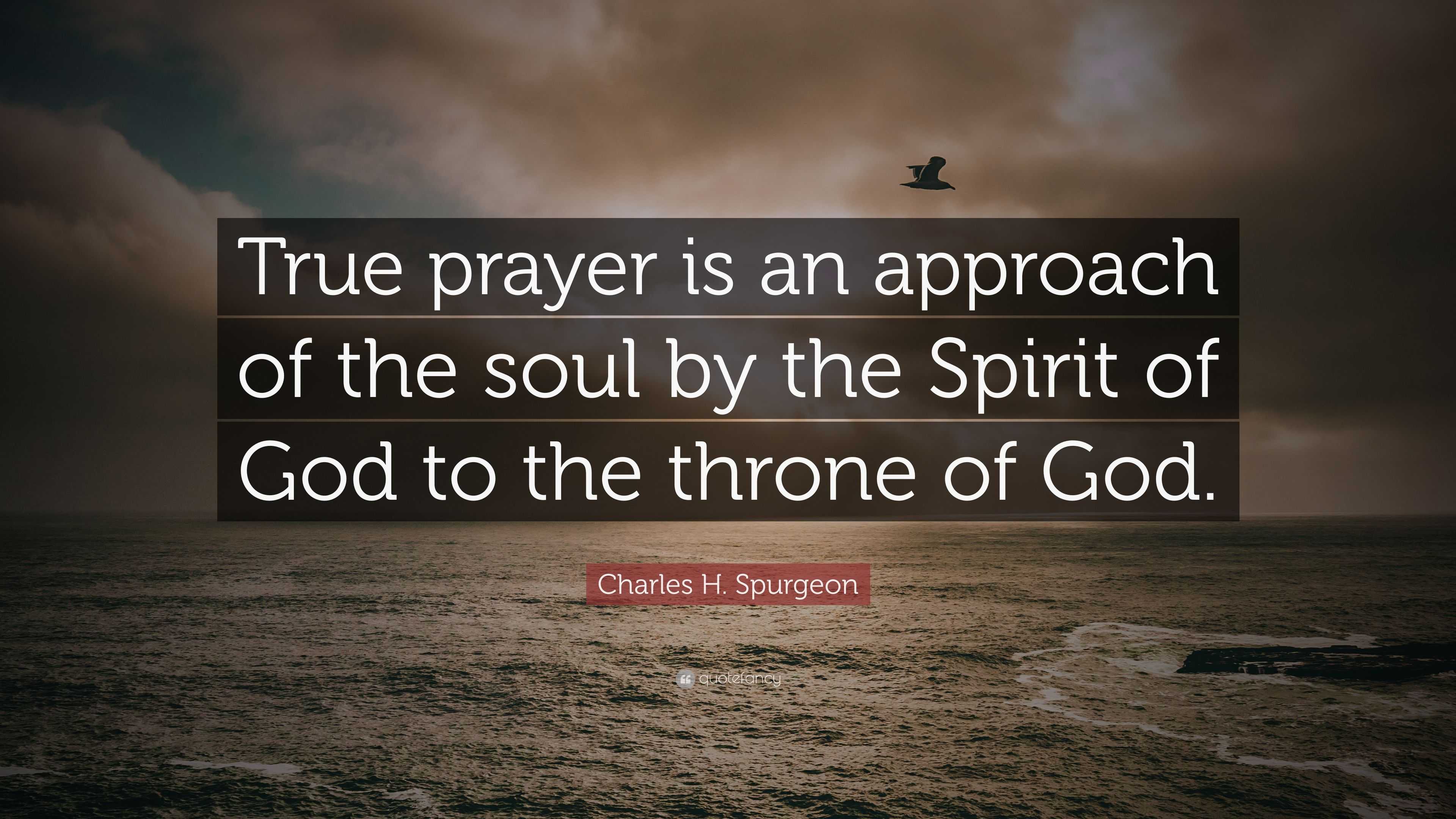 Charles H. Spurgeon Quote: “True prayer is an approach of the soul by ...