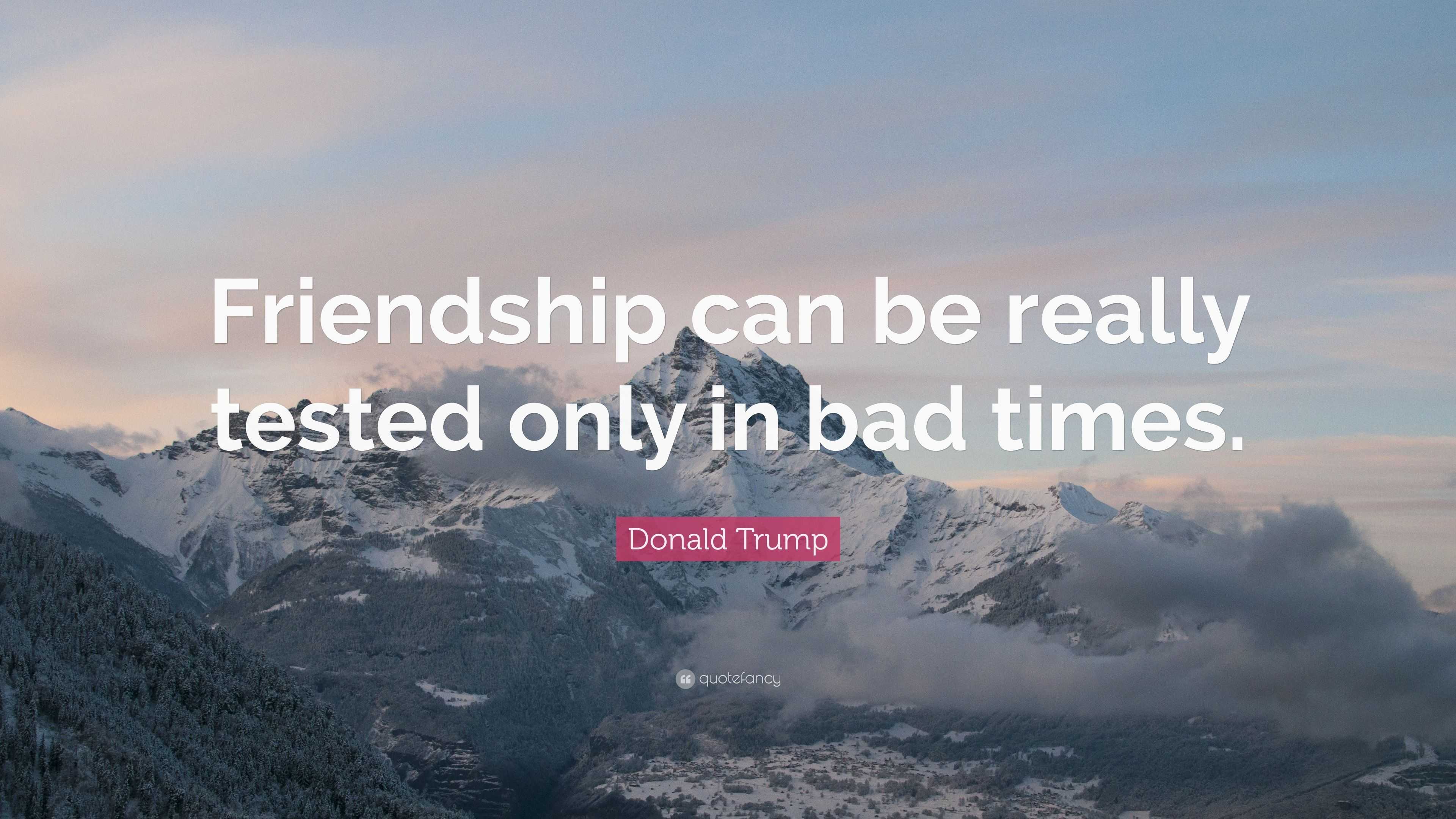 Donald Trump Quote: “Friendship can be really tested only in bad times.”