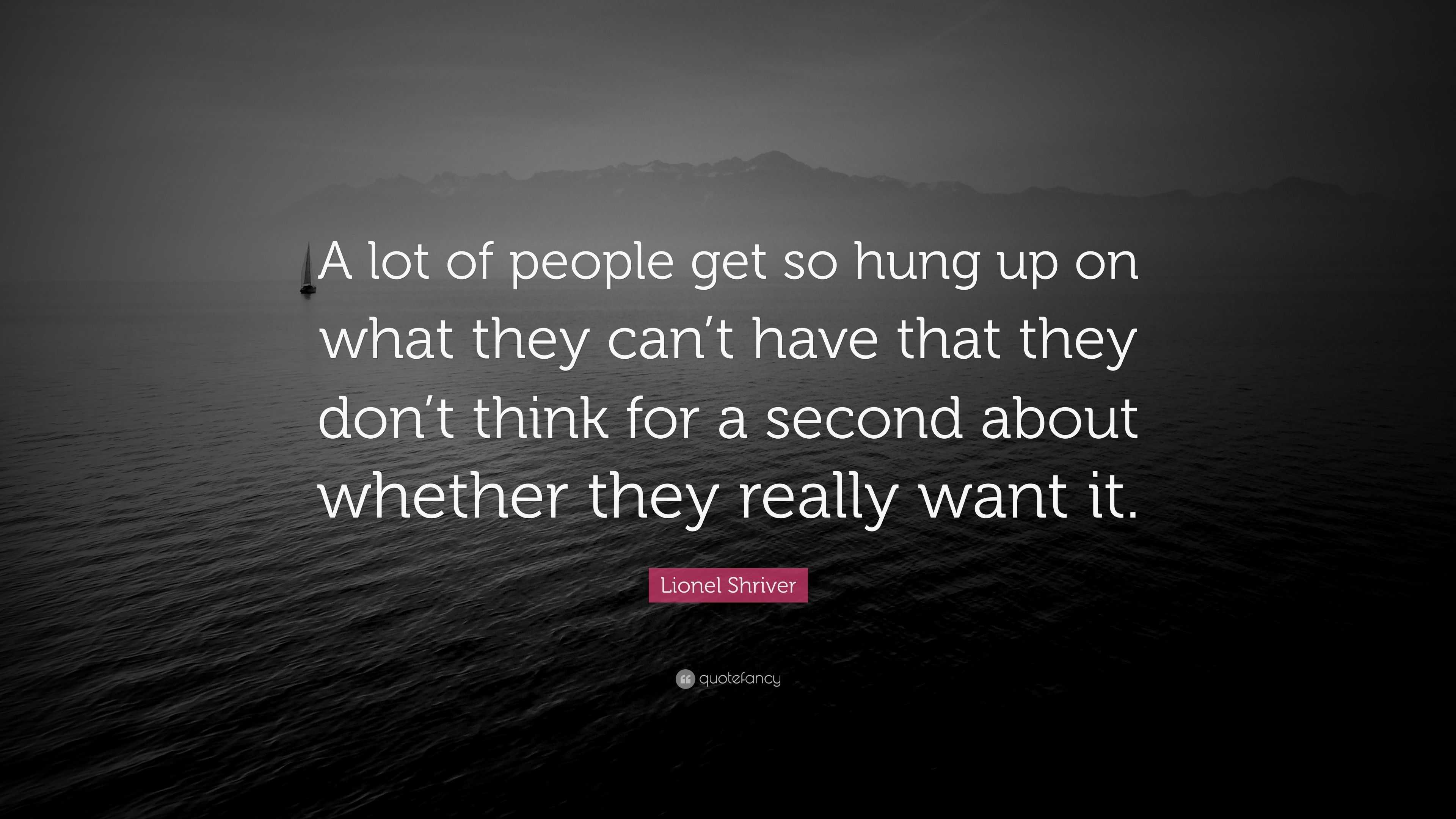 Lionel Shriver Quote: “A lot of people get so hung up on what they can ...