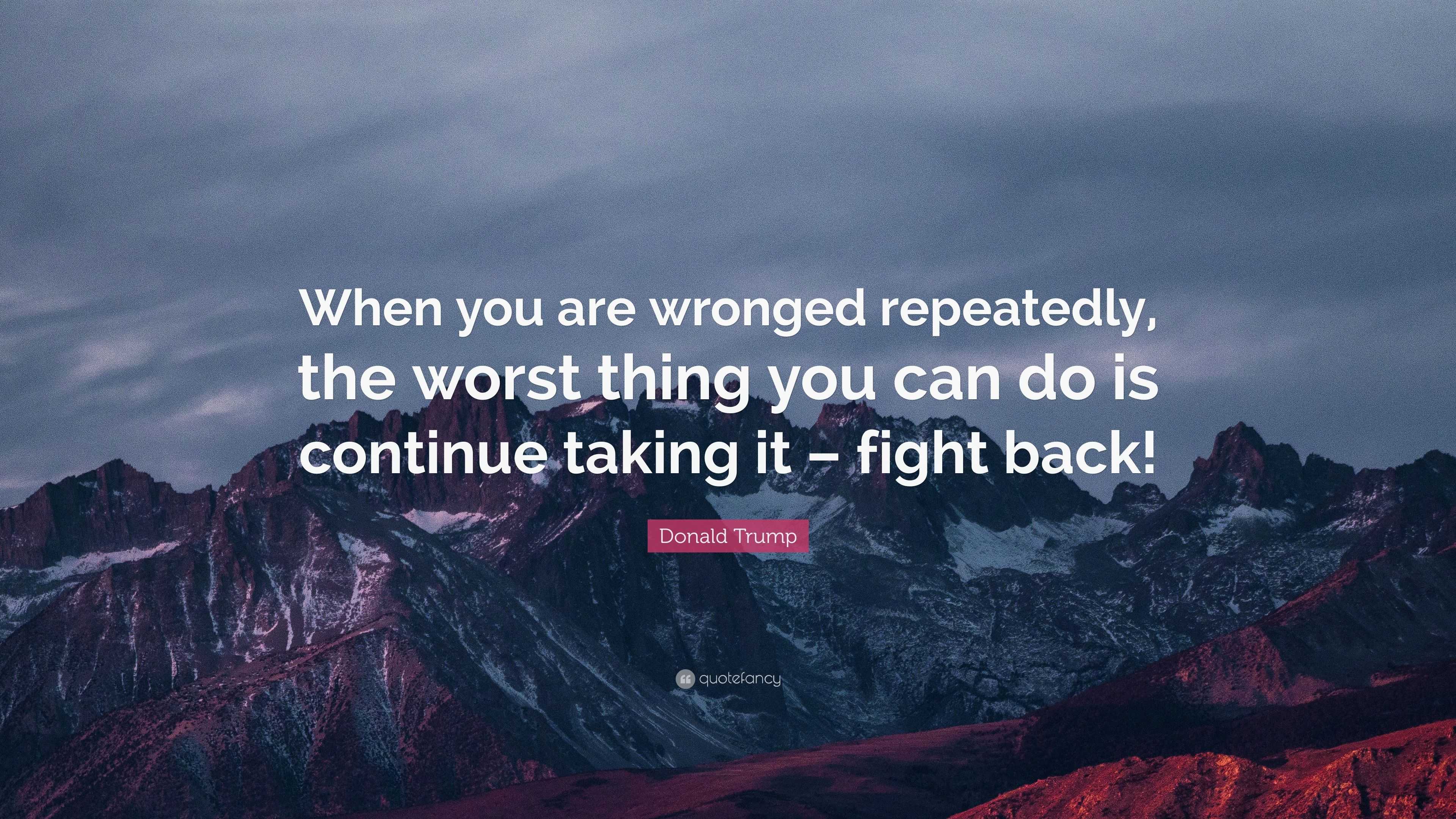 Donald Trump Quote: “When you are wronged repeatedly, the worst thing ...