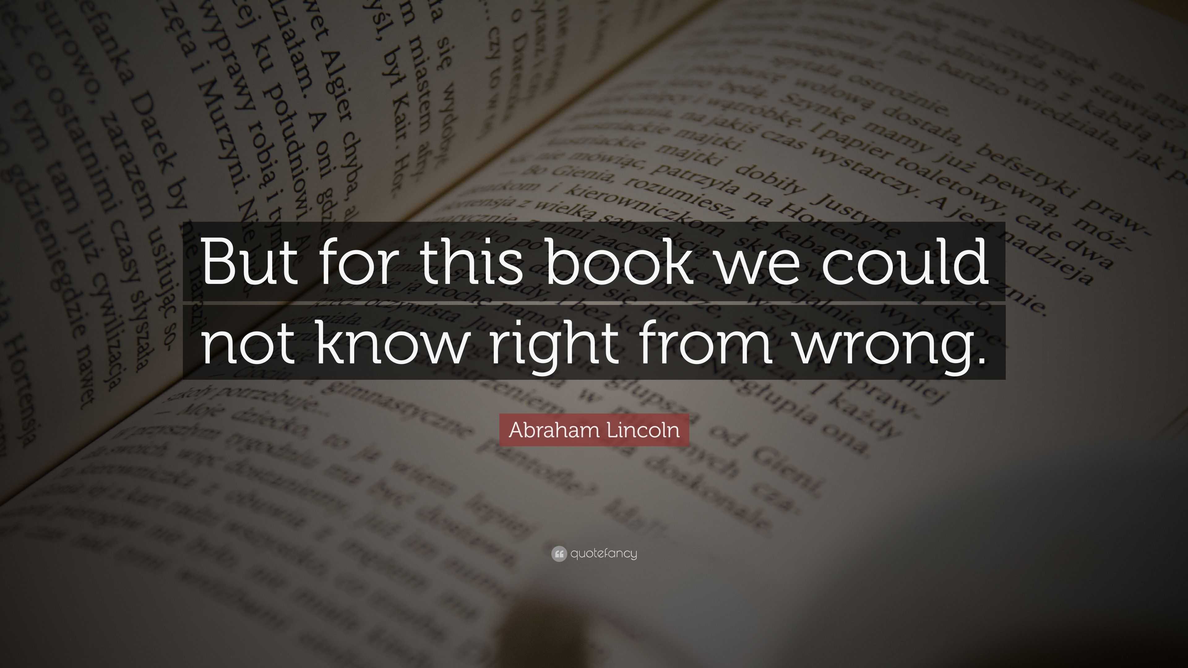 Abraham Lincoln Quote: “But for this book we could not know right from ...