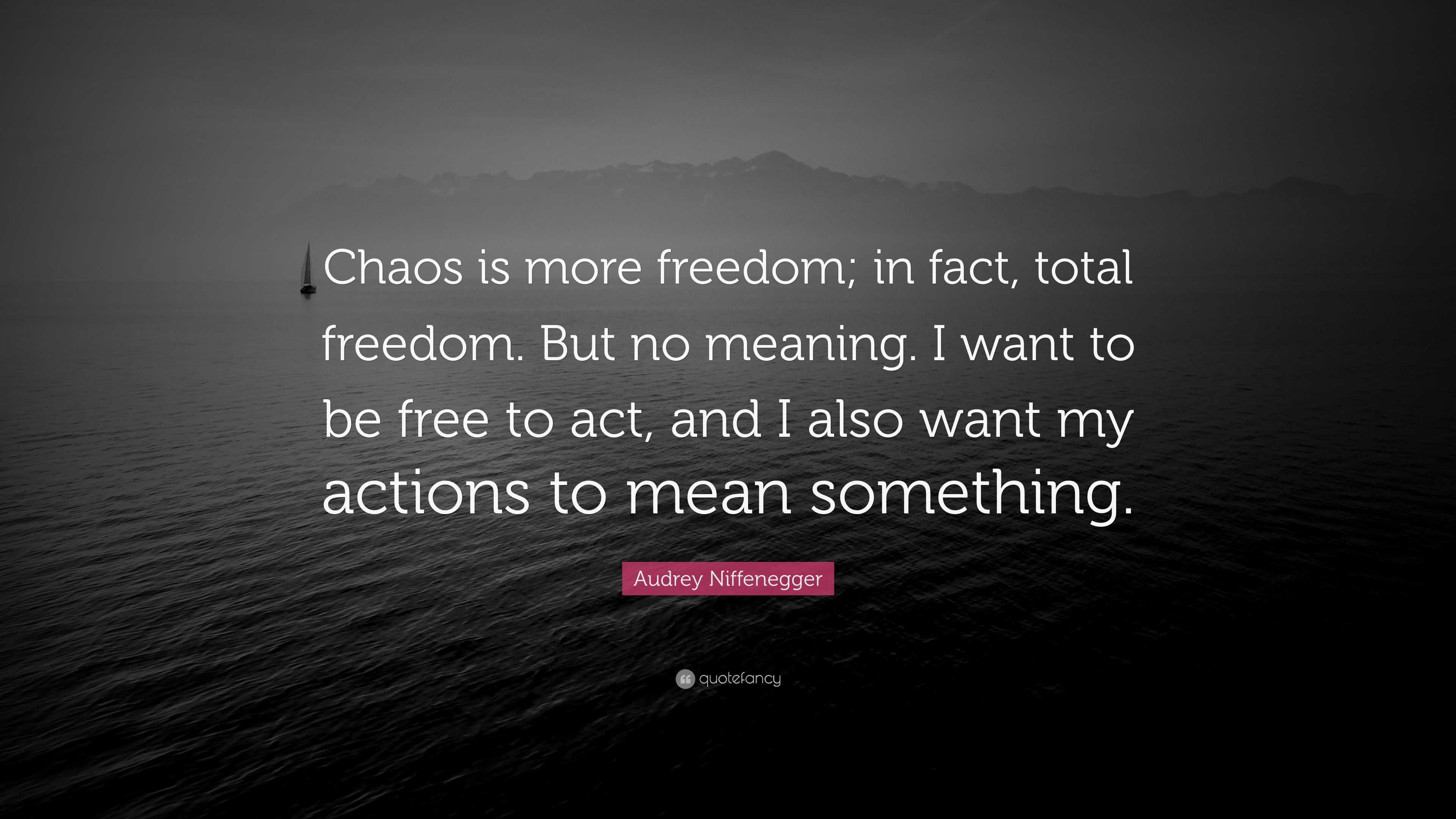 Audrey Niffenegger Quote: “Chaos is more freedom; in fact, total freedom.  But no meaning. I want to be free to act, and I also want my actions to  m”