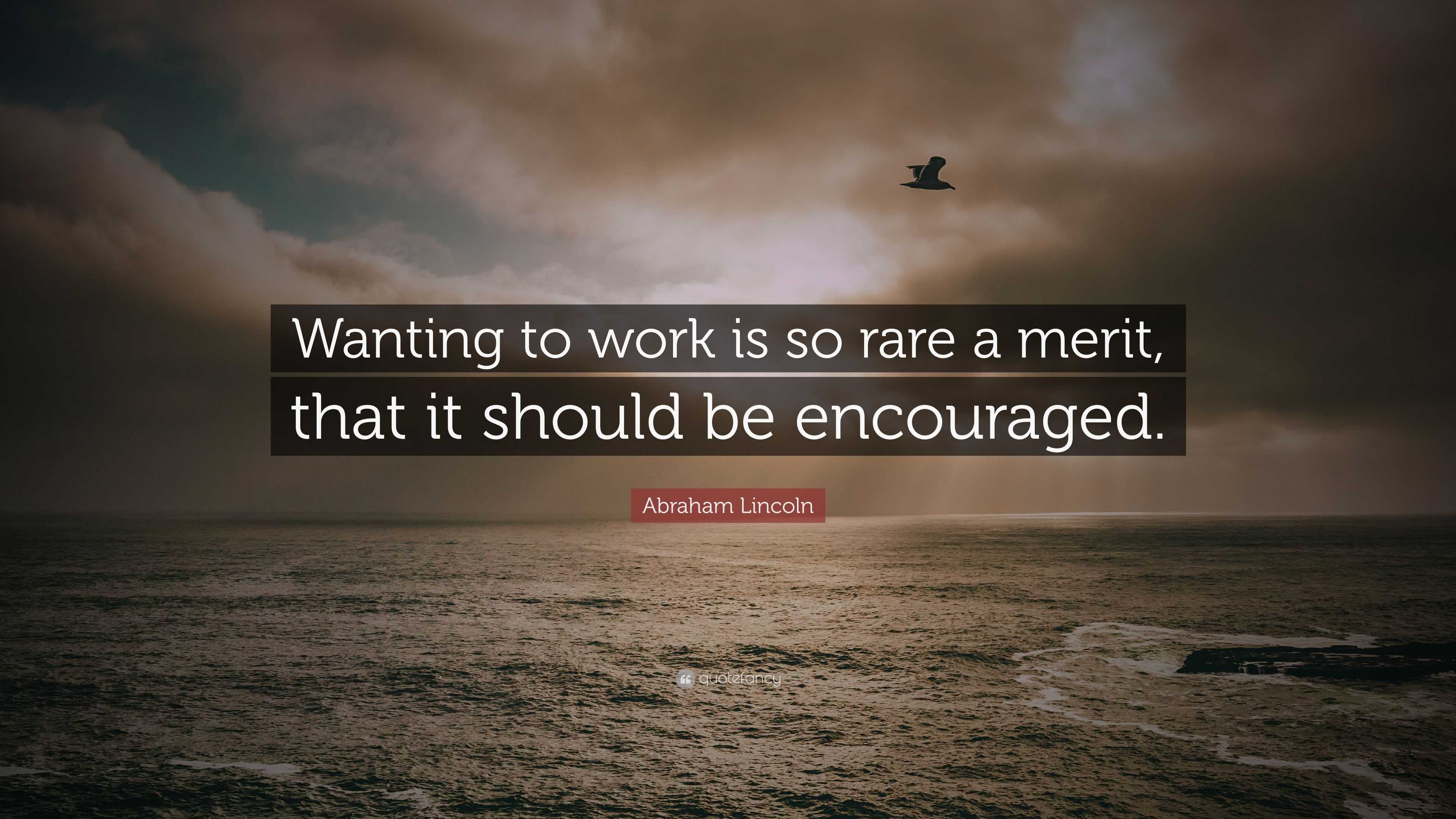 Abraham Lincoln Quote: “Wanting to work is so rare a merit, that it ...