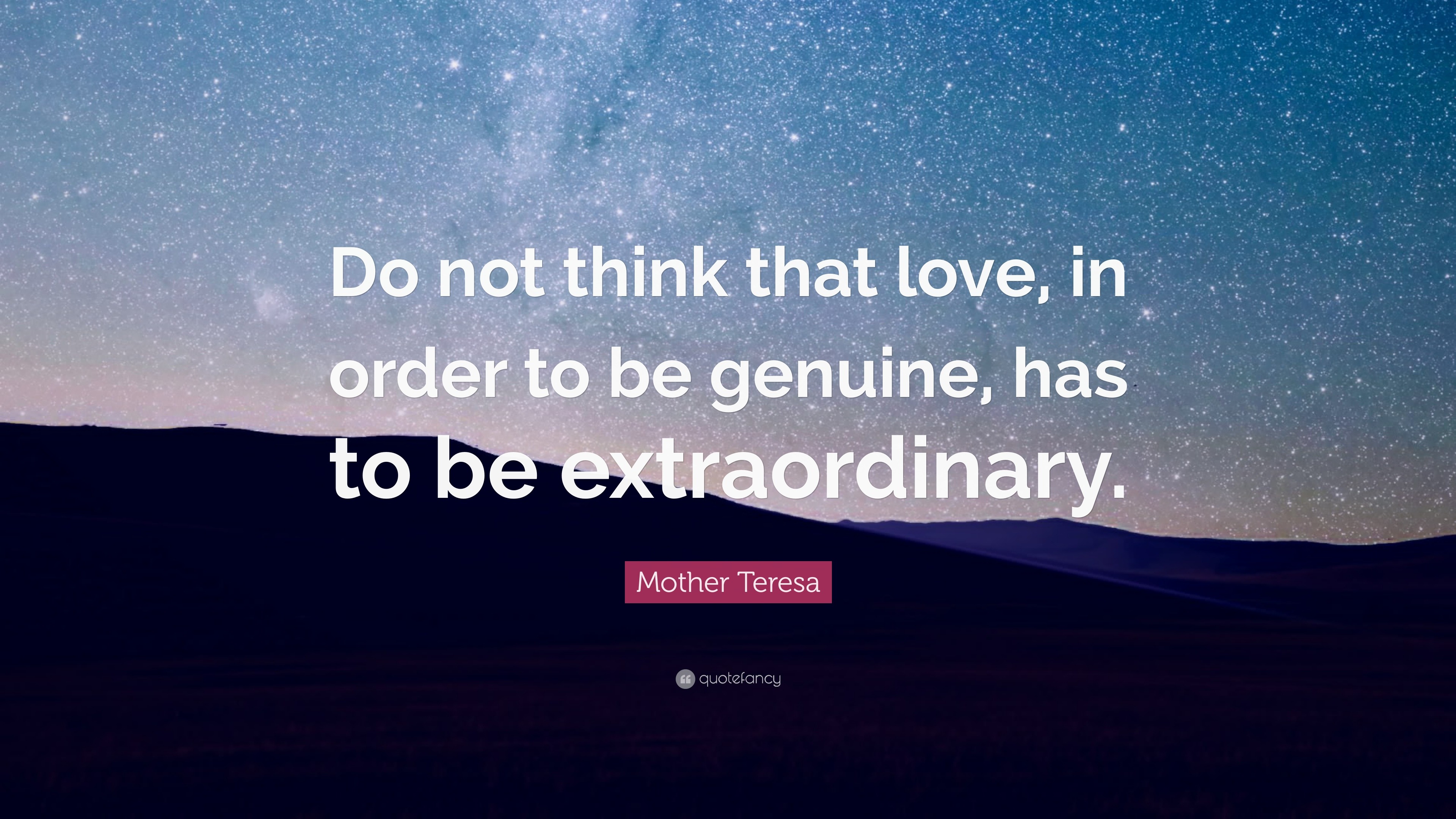 Mother Teresa Quote: “Do not think that love, in order to be genuine ...