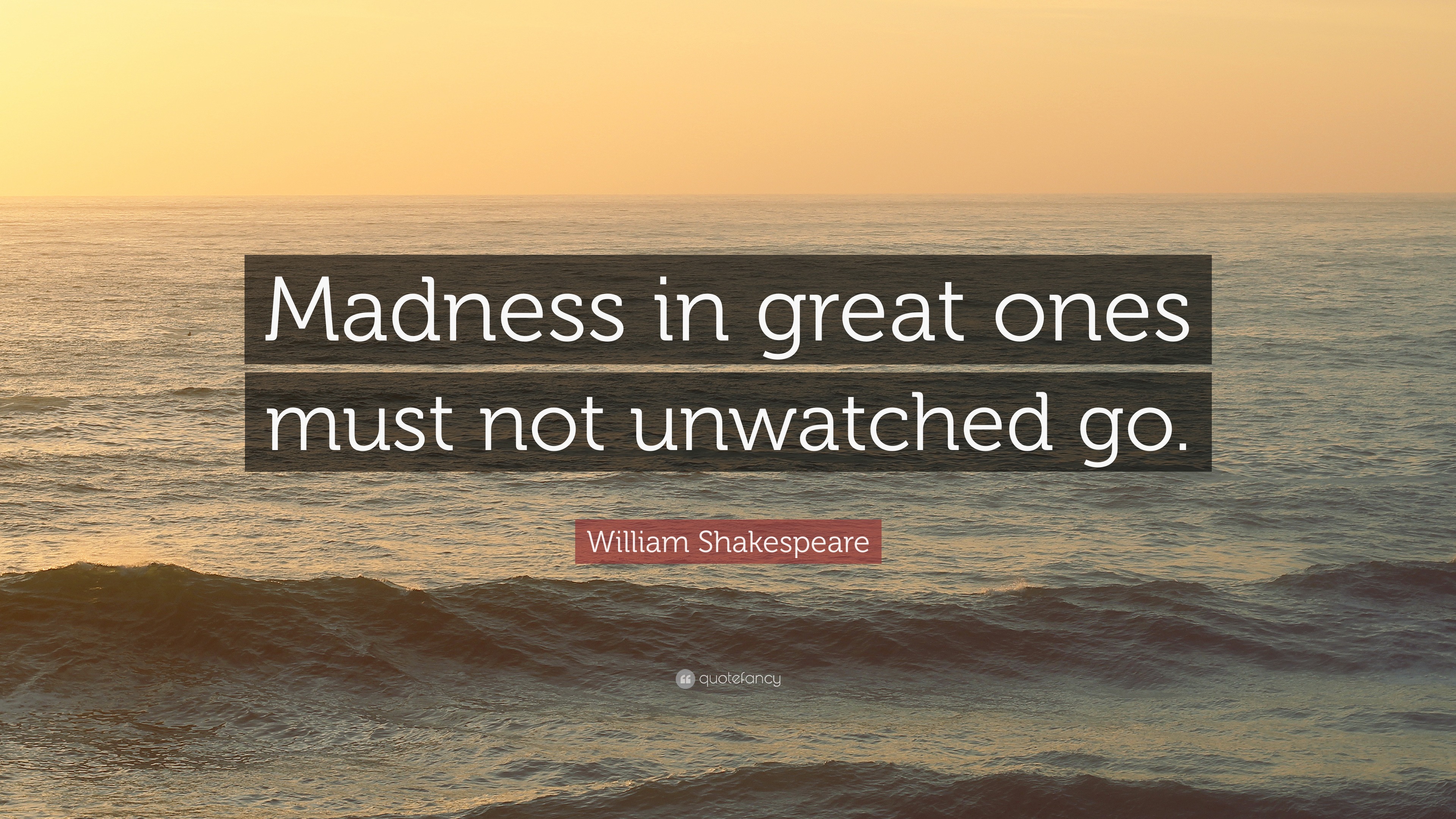 William Shakespeare Quote: “Madness in great ones must not unwatched go.”