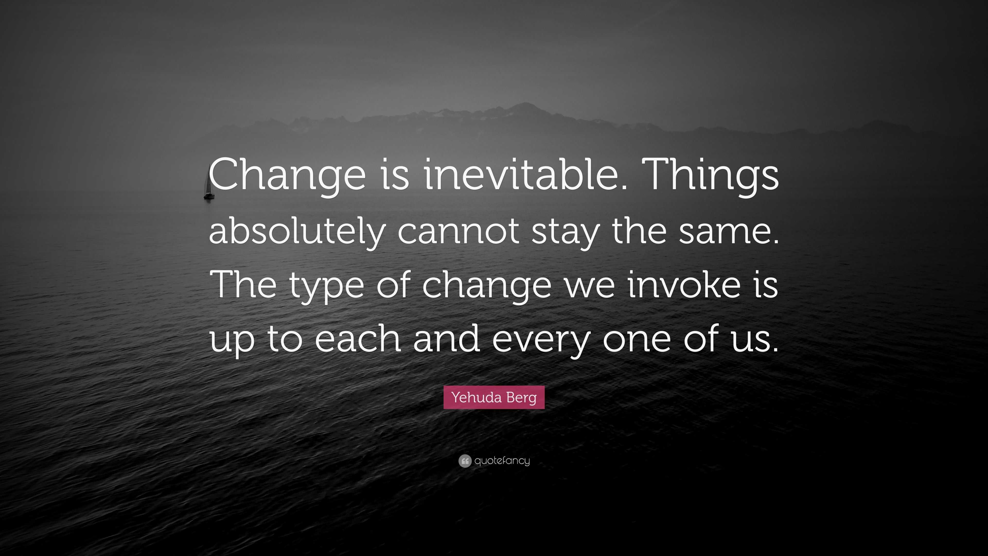 Yehuda Berg Quote: “Change is inevitable. Things absolutely cannot stay ...