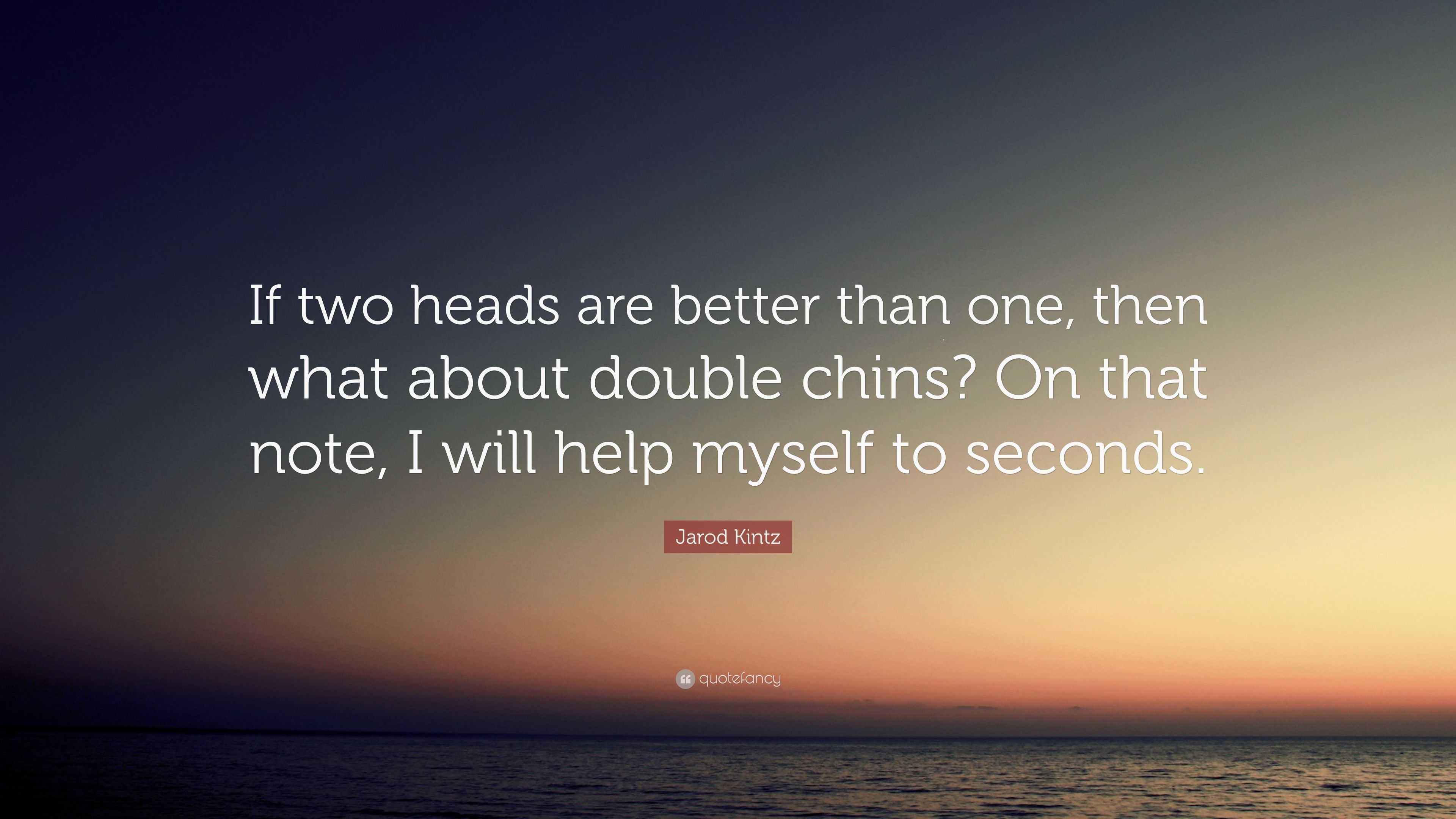Jarod Kintz Quote: “If two heads are better than one, then what about double  chins? On