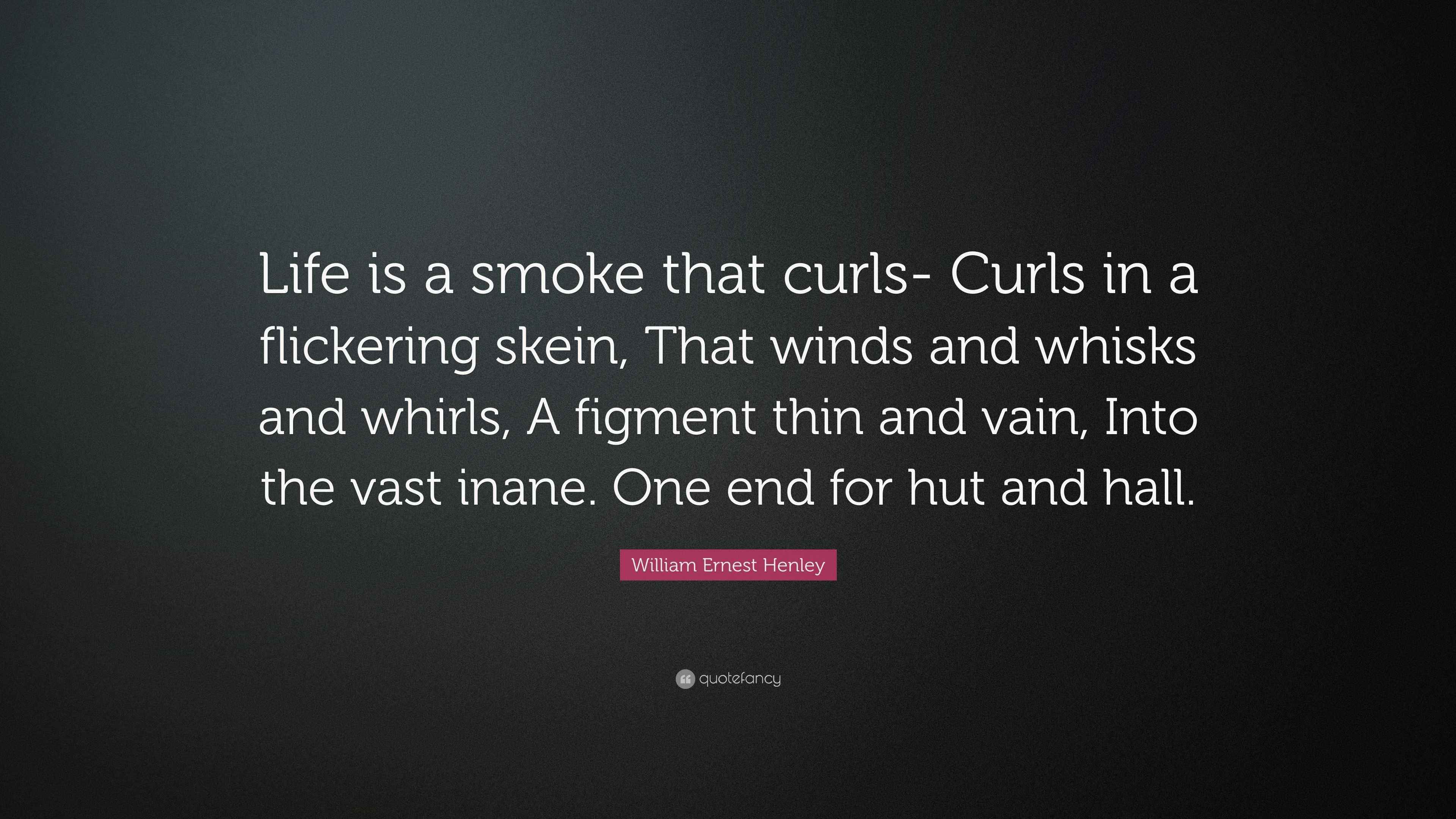 William Ernest Henley Quote “Life is a smoke that curls Curls in a