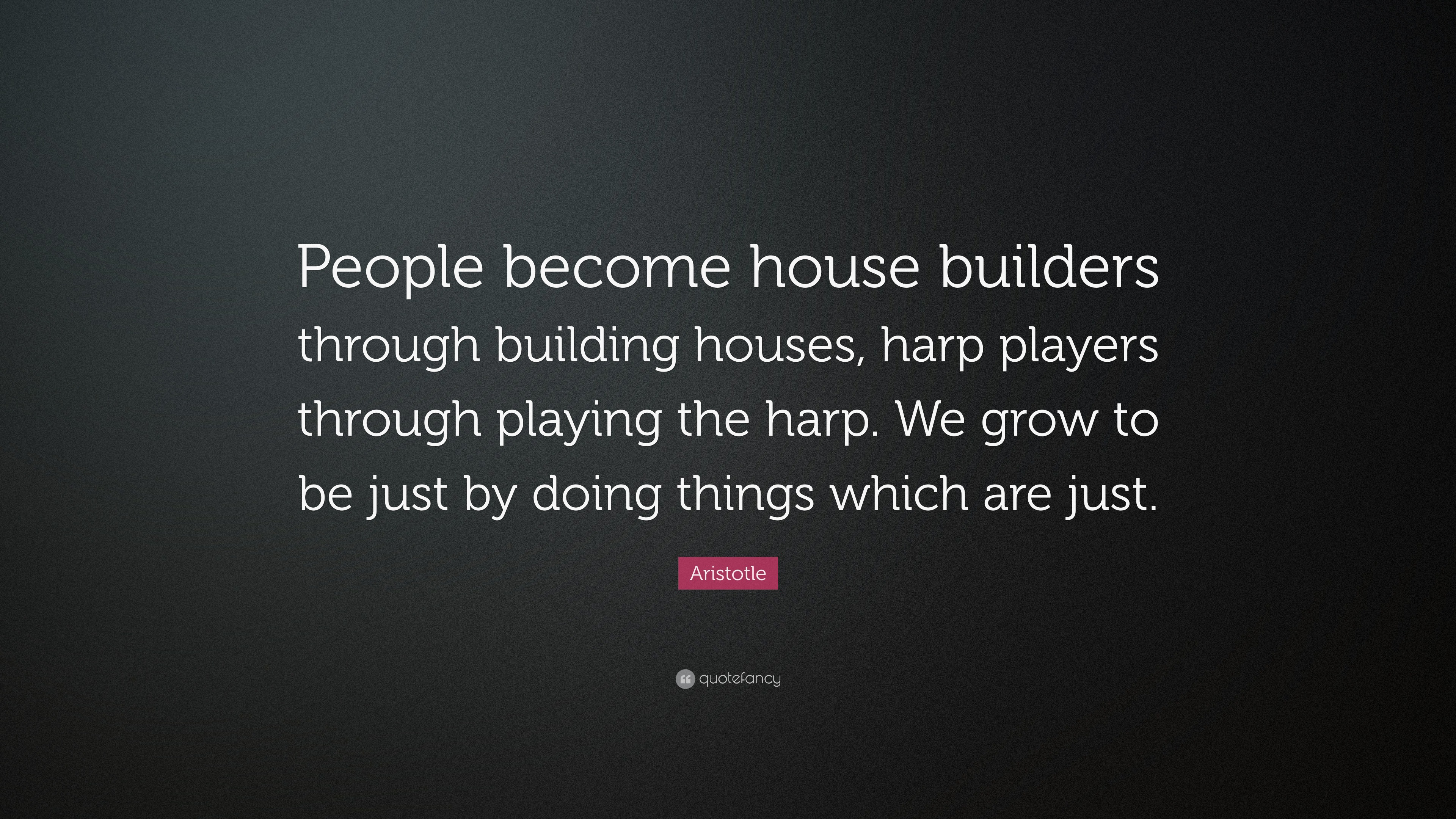 Aristotle Quote: “People become house builders through building houses ...