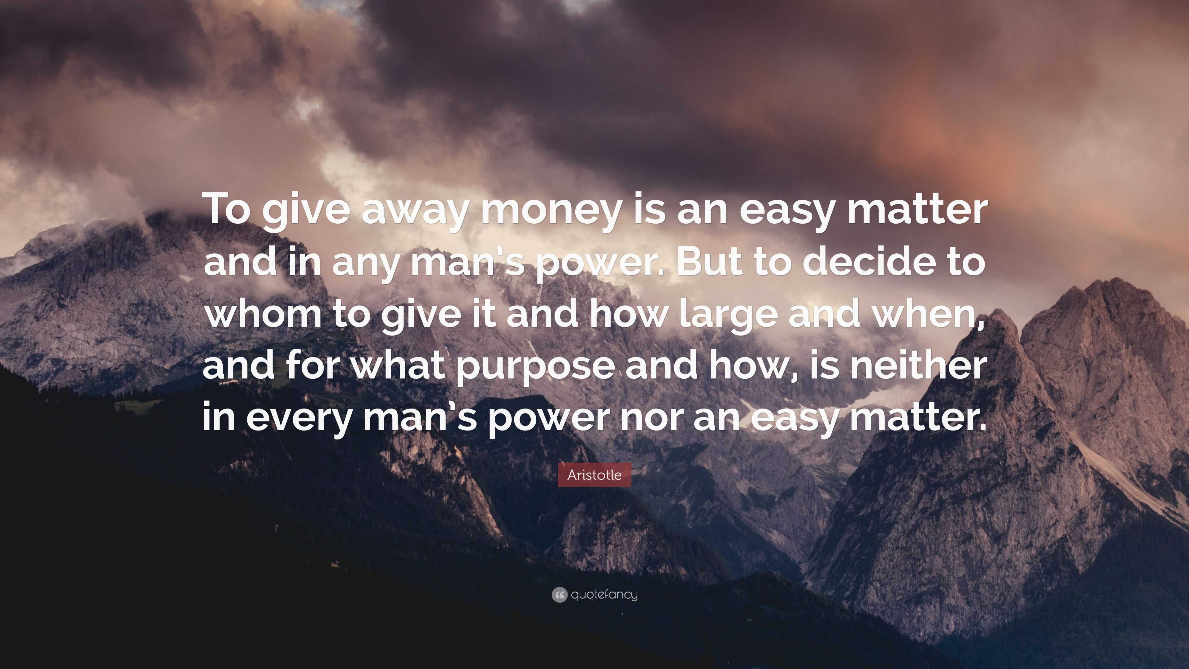 Aristotle Quote: "To give away money is an easy matter and in any man's power. But to decide to ...