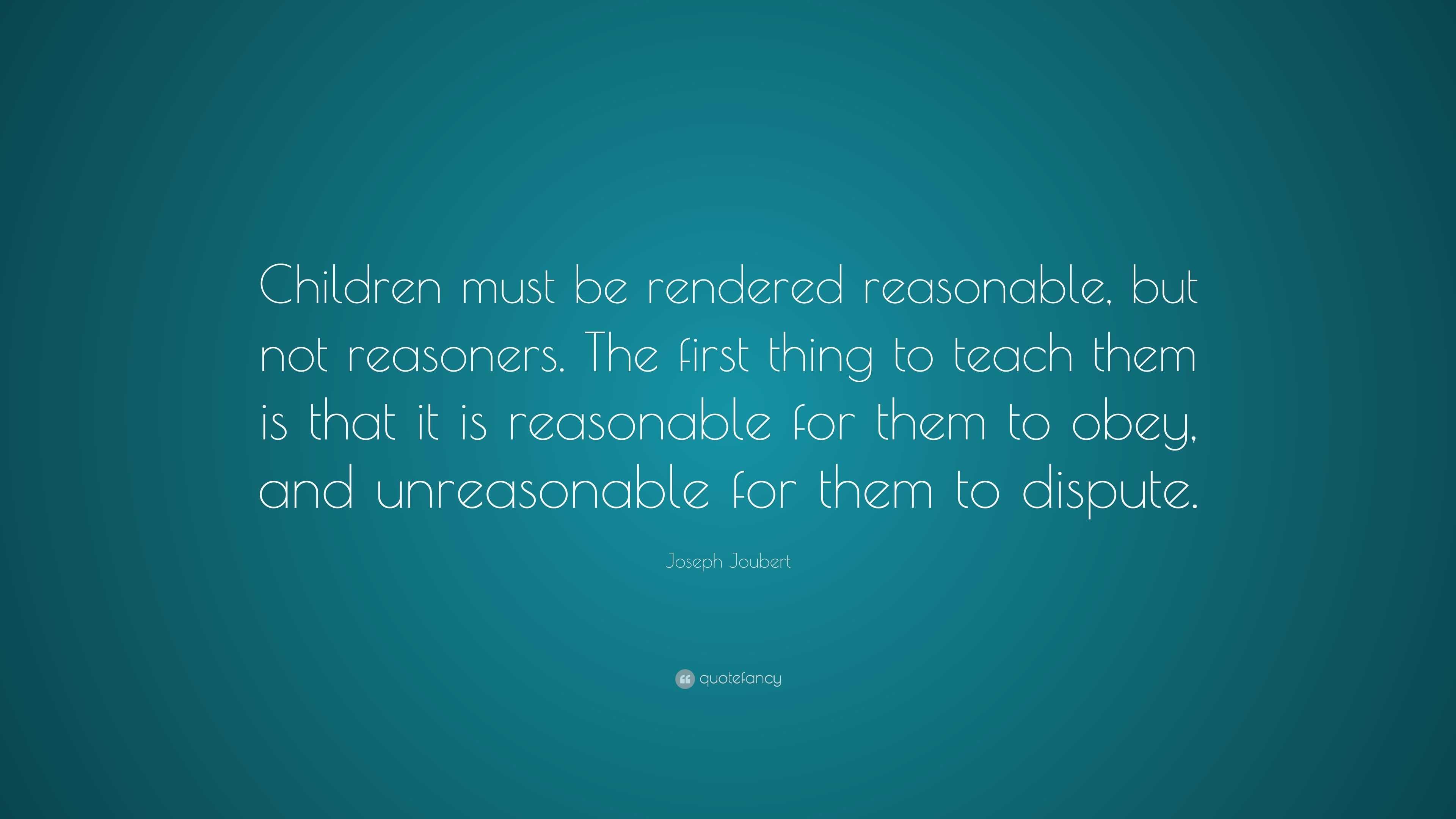 Joseph Joubert Quote: “Children must be rendered reasonable, but not ...