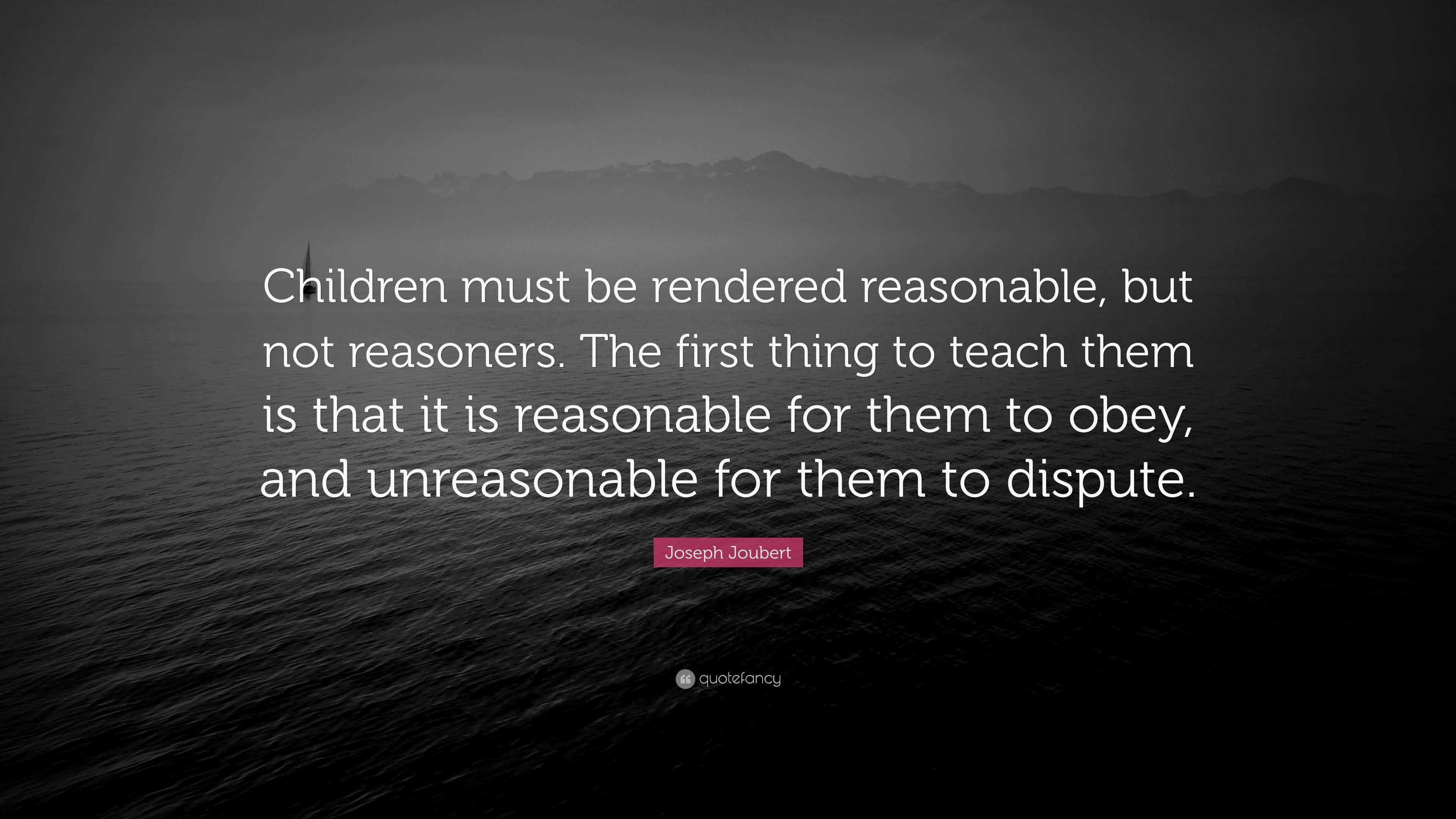 Joseph Joubert Quote: “Children must be rendered reasonable, but not ...